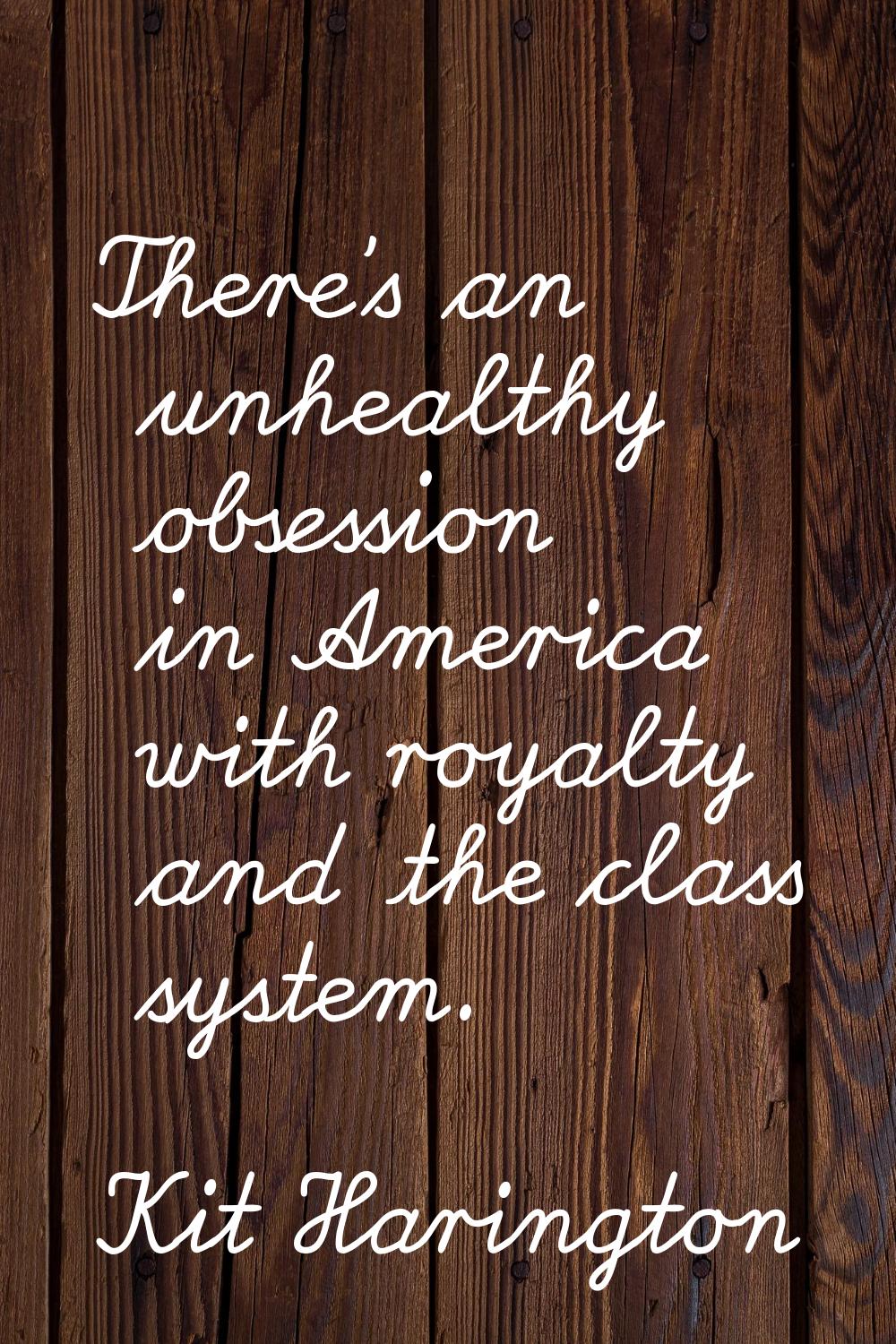 There's an unhealthy obsession in America with royalty and the class system.