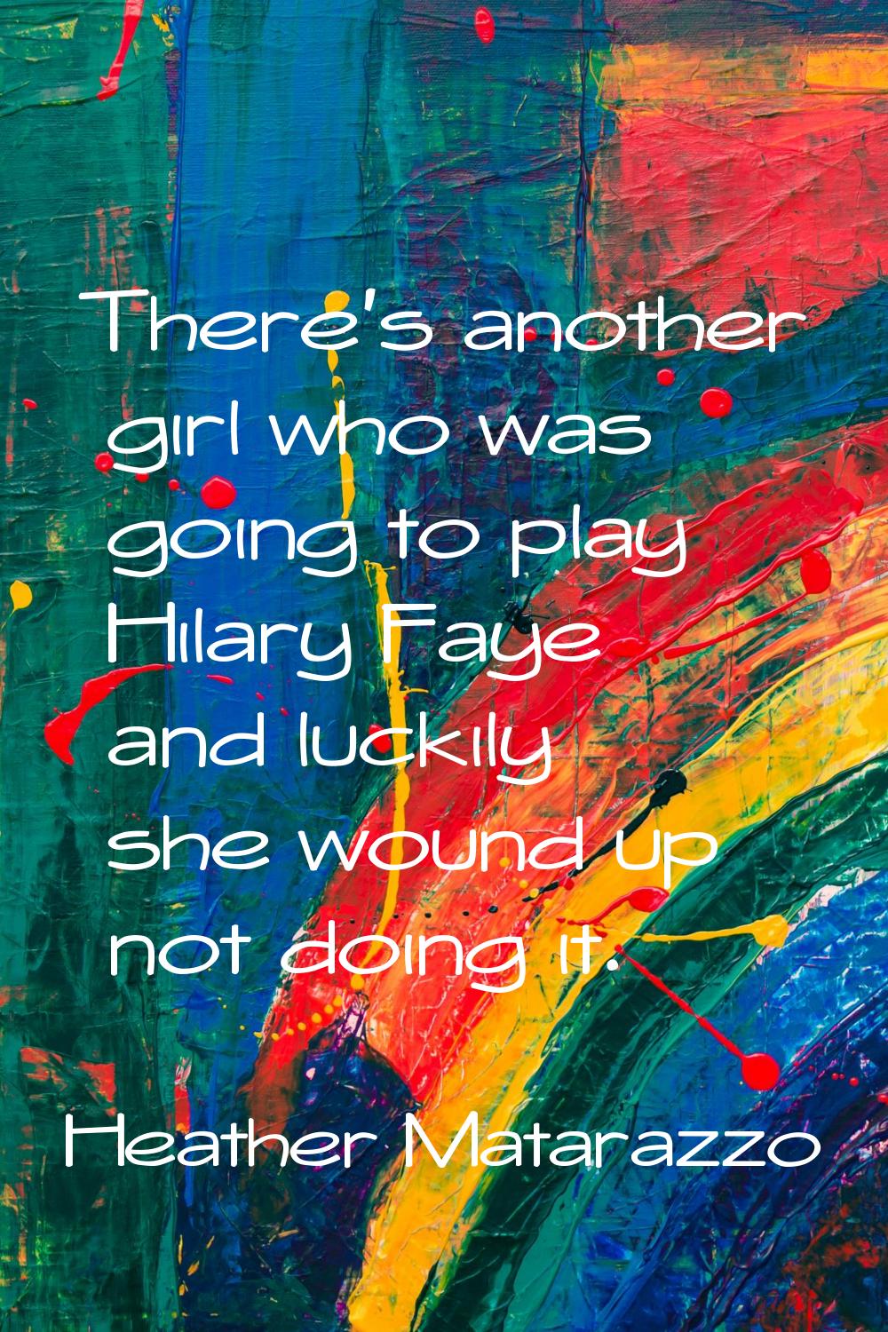 There's another girl who was going to play Hilary Faye and luckily she wound up not doing it.