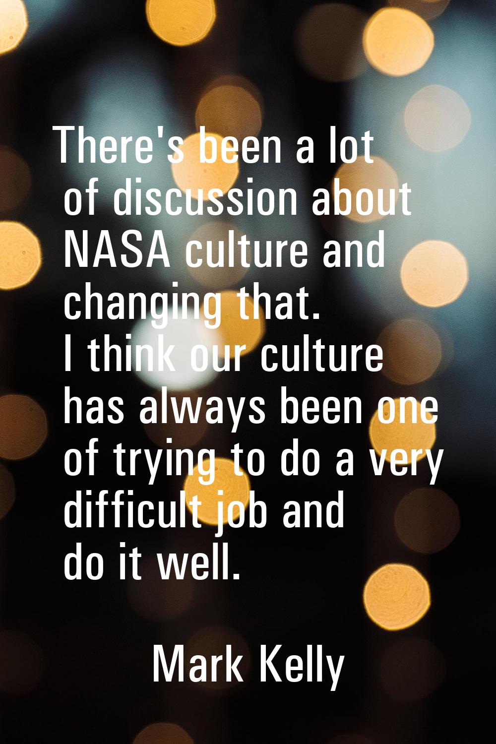 There's been a lot of discussion about NASA culture and changing that. I think our culture has alwa