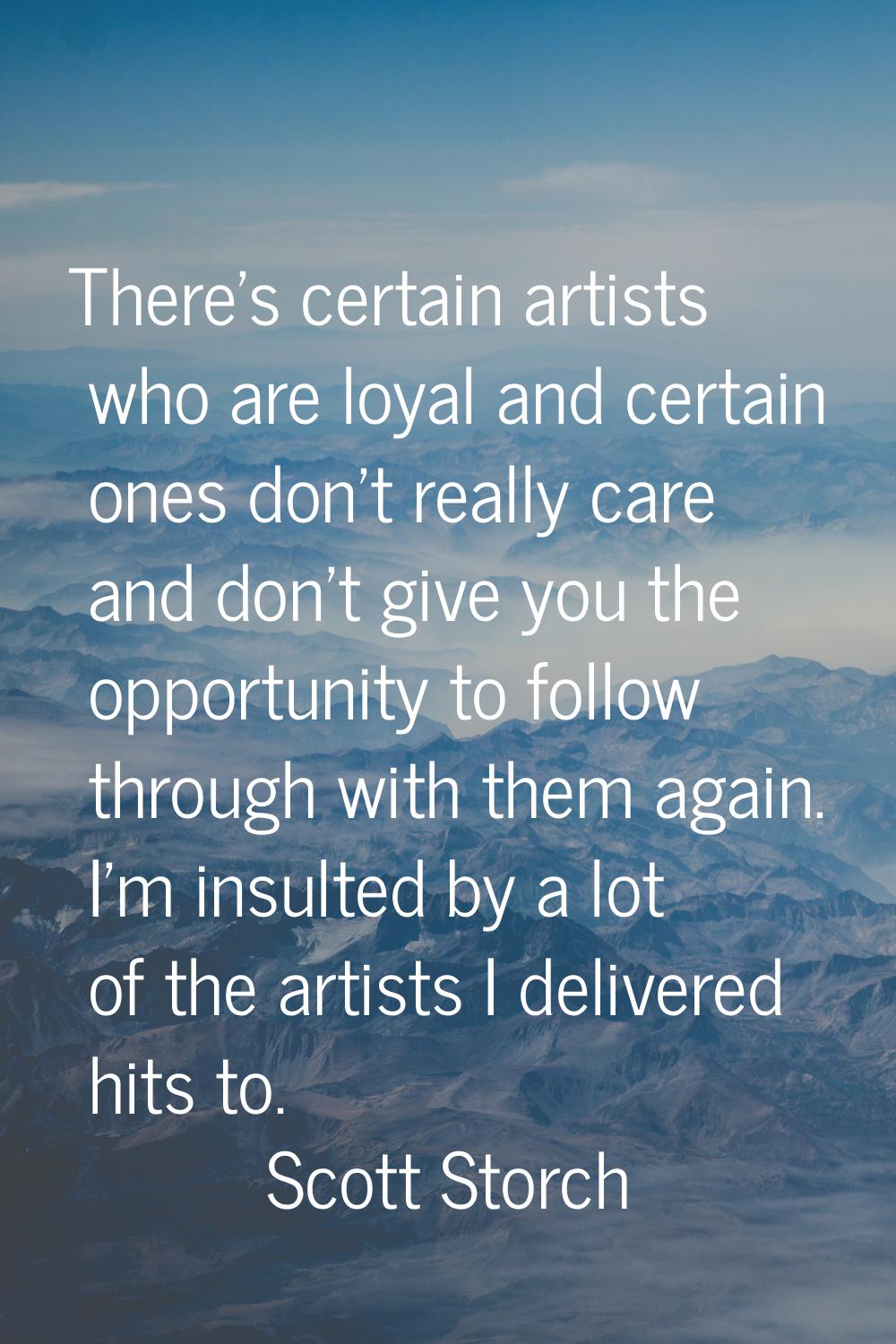 There's certain artists who are loyal and certain ones don't really care and don't give you the opp