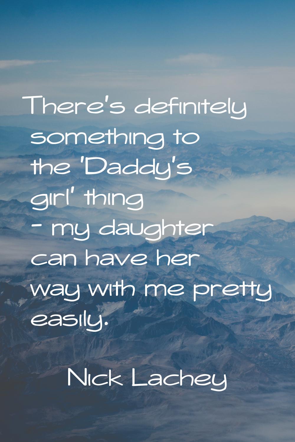 There's definitely something to the 'Daddy's girl' thing - my daughter can have her way with me pre