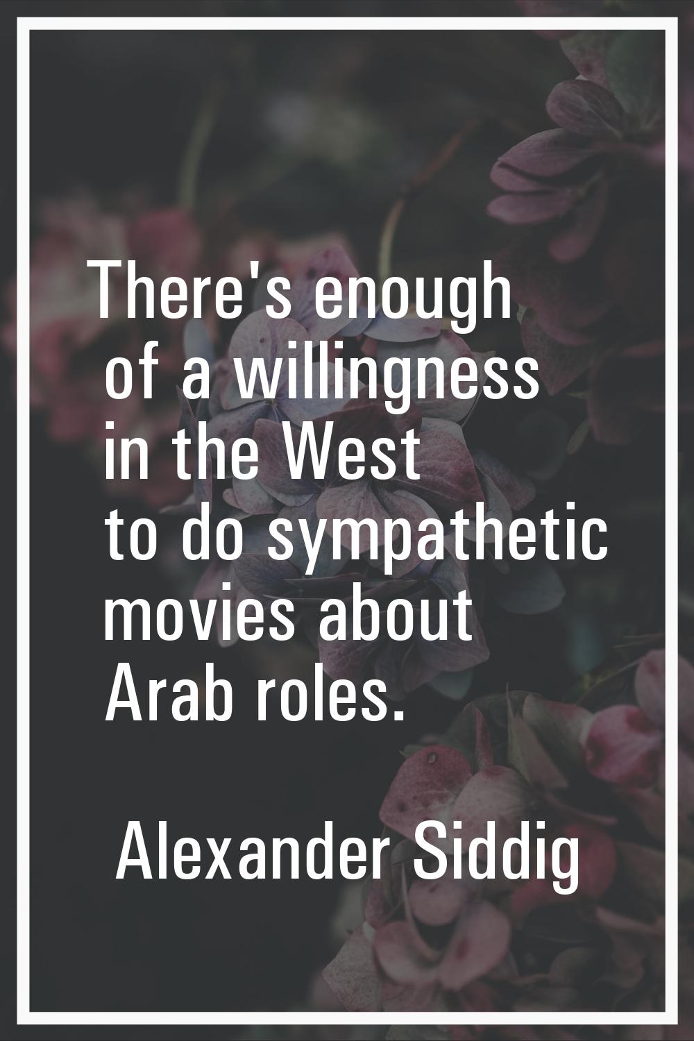 There's enough of a willingness in the West to do sympathetic movies about Arab roles.