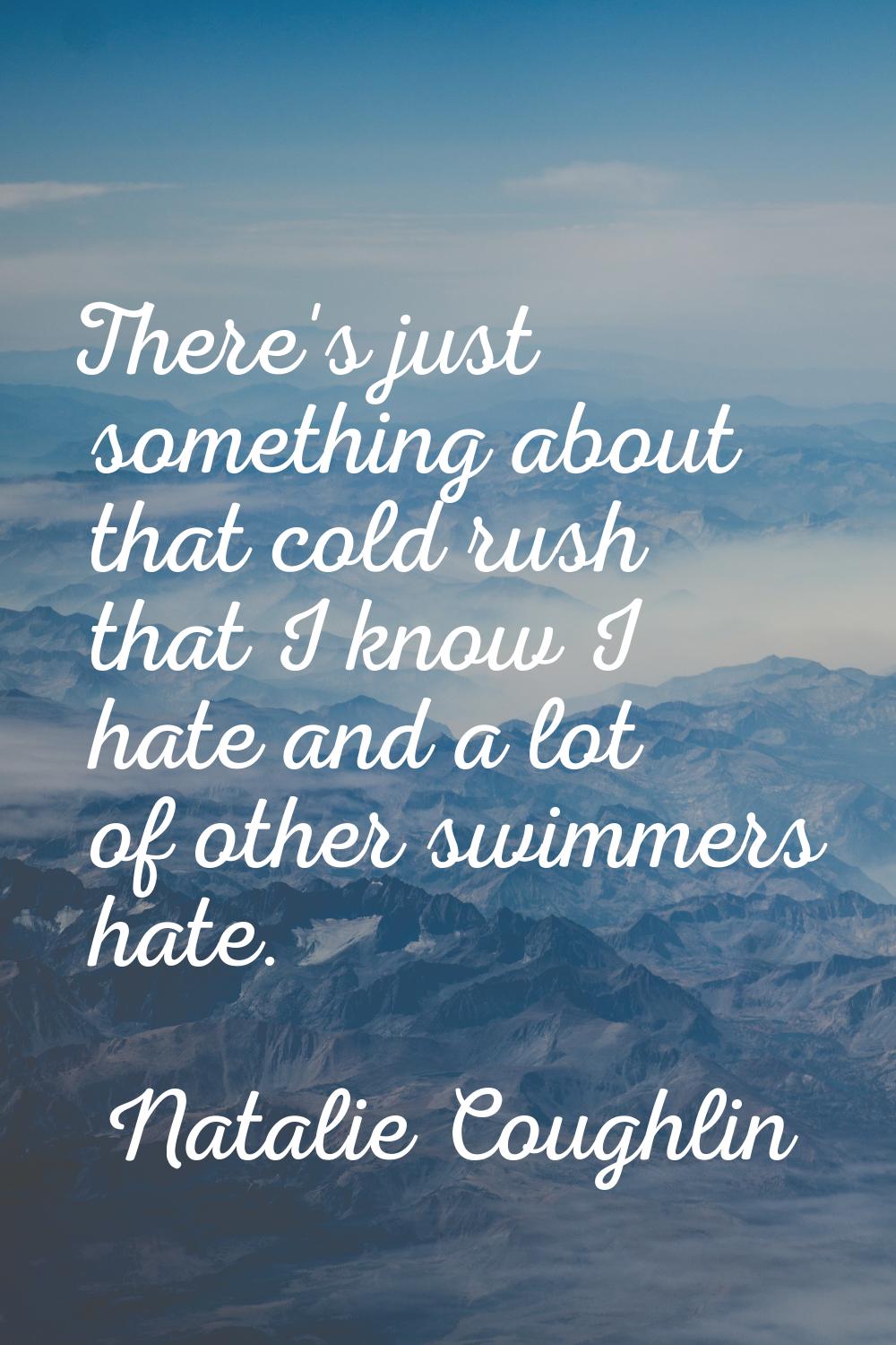 There's just something about that cold rush that I know I hate and a lot of other swimmers hate.