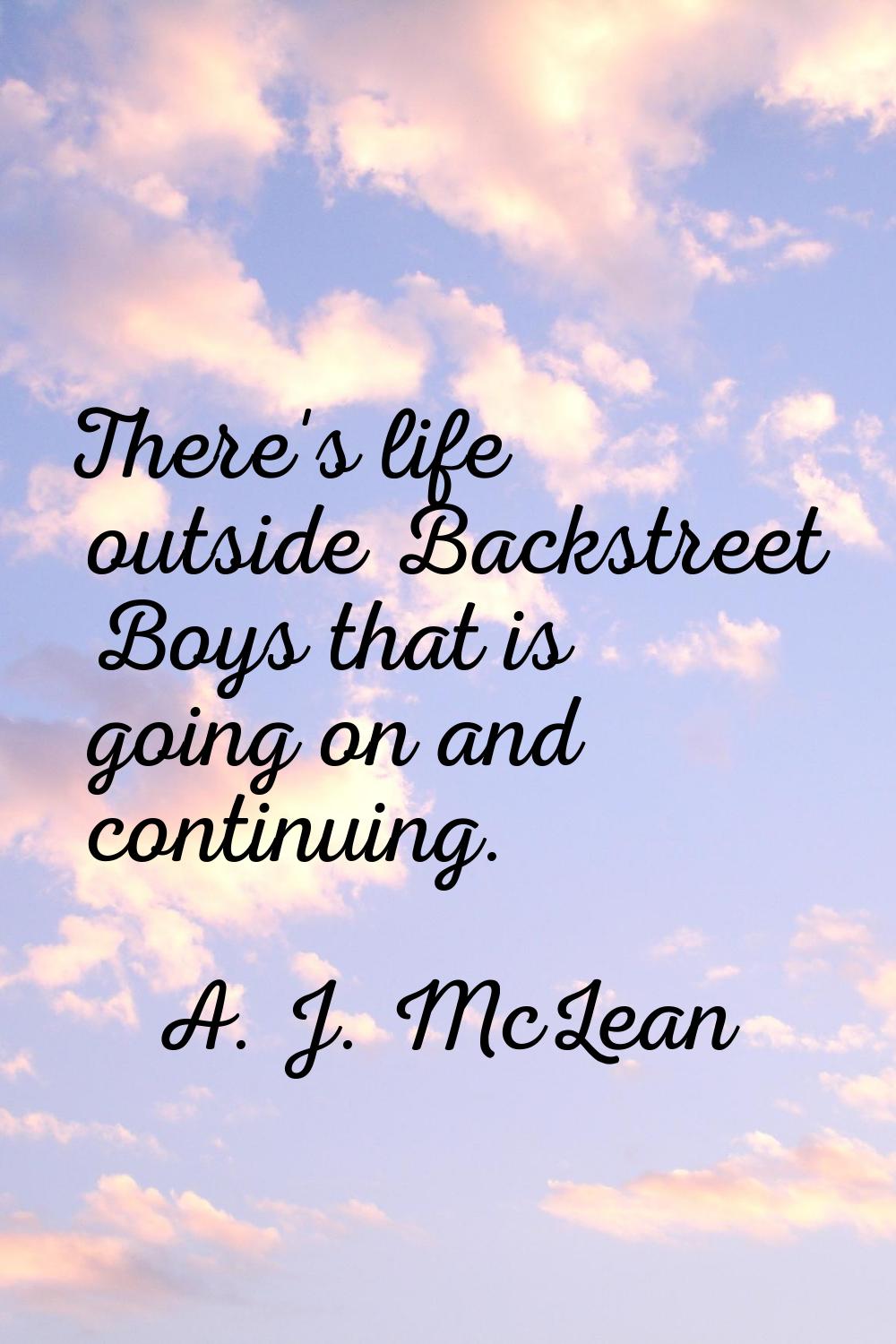 There's life outside Backstreet Boys that is going on and continuing.