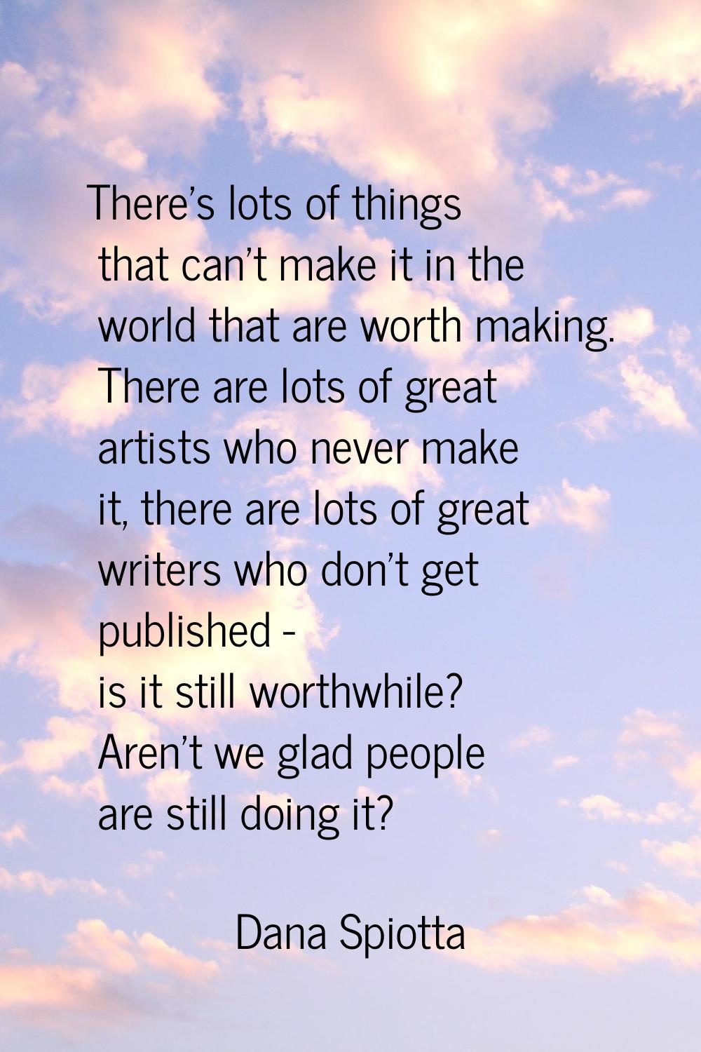 There's lots of things that can't make it in the world that are worth making. There are lots of gre