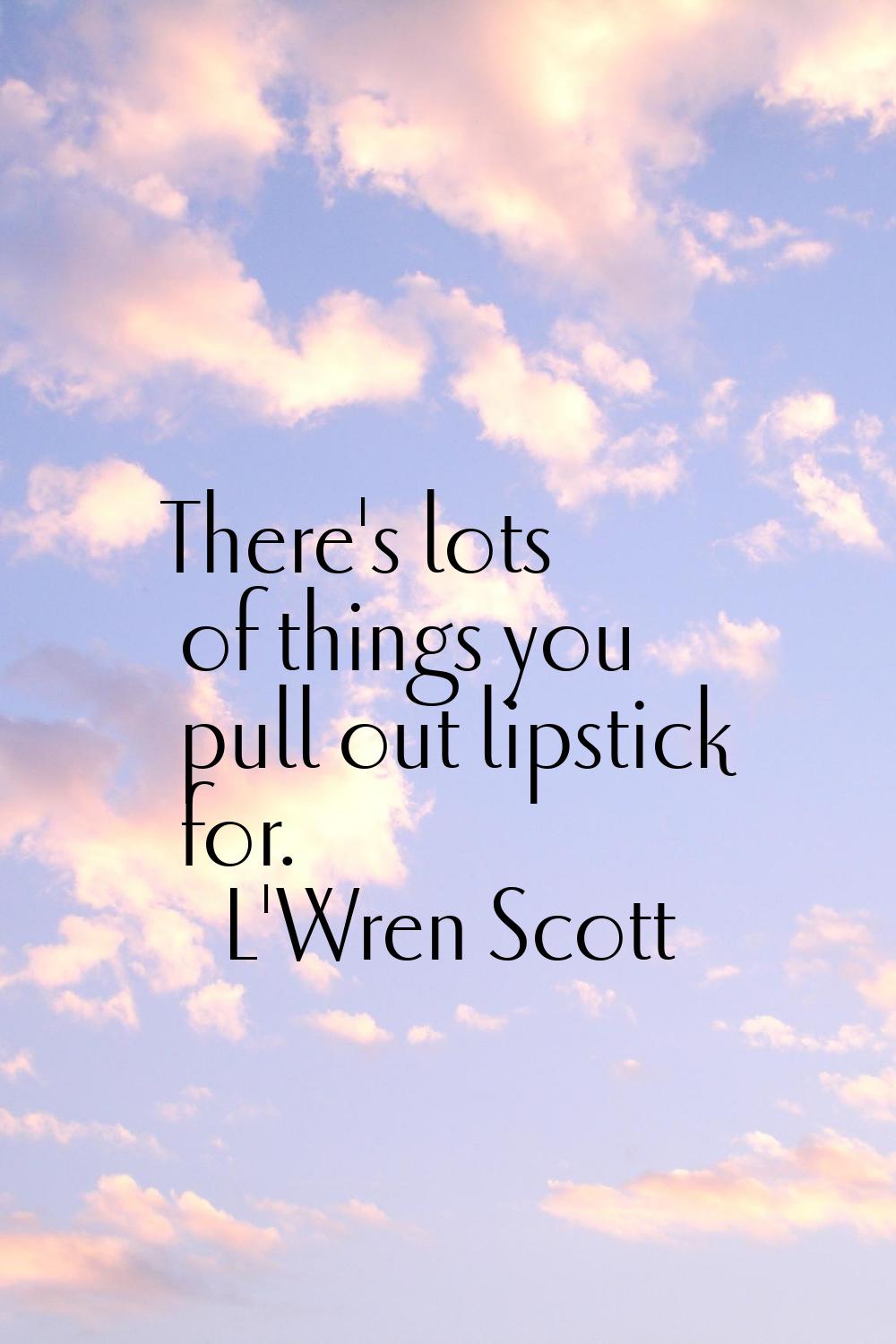 There's lots of things you pull out lipstick for.
