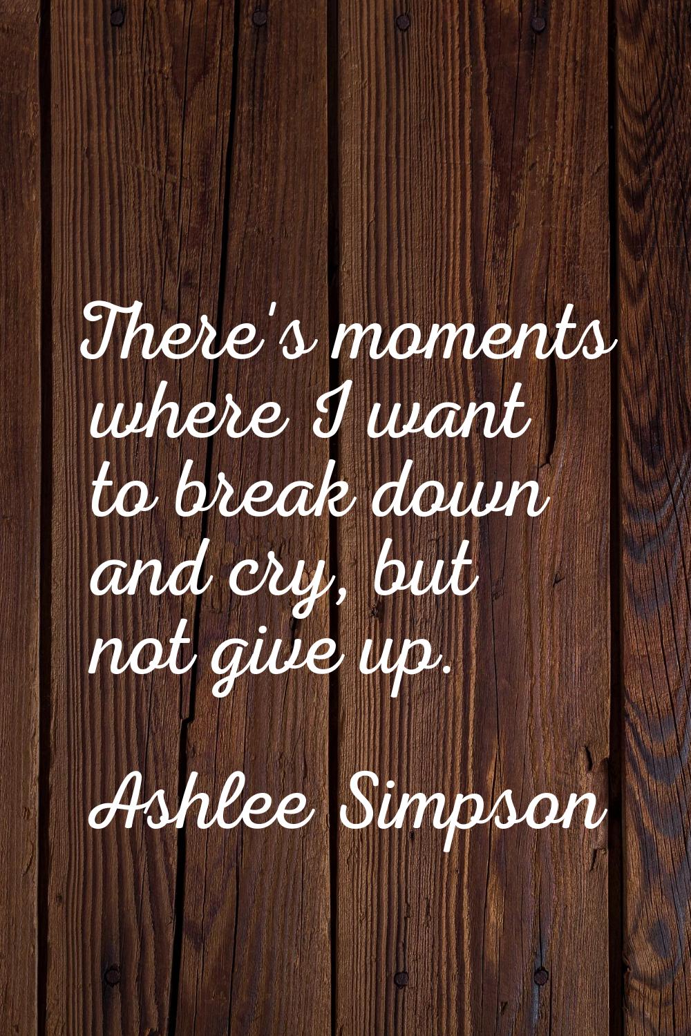 There's moments where I want to break down and cry, but not give up.