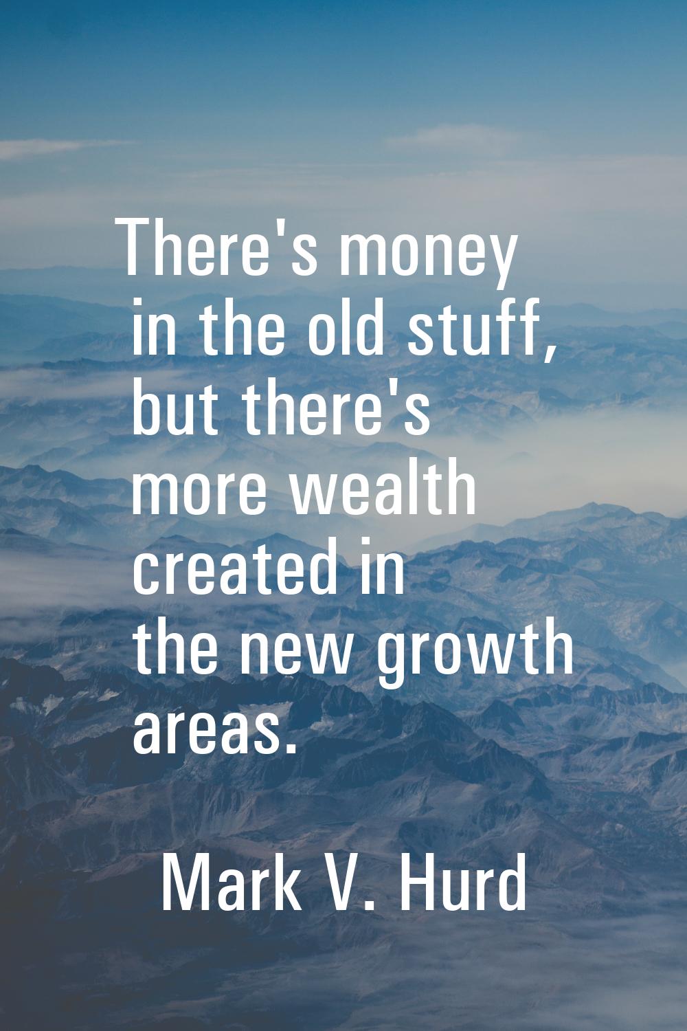 There's money in the old stuff, but there's more wealth created in the new growth areas.