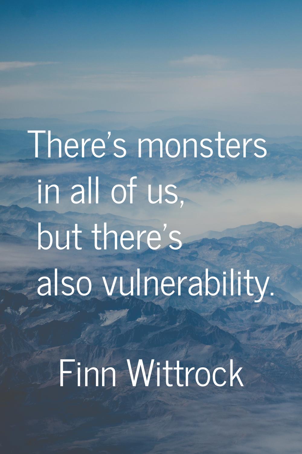 There's monsters in all of us, but there's also vulnerability.
