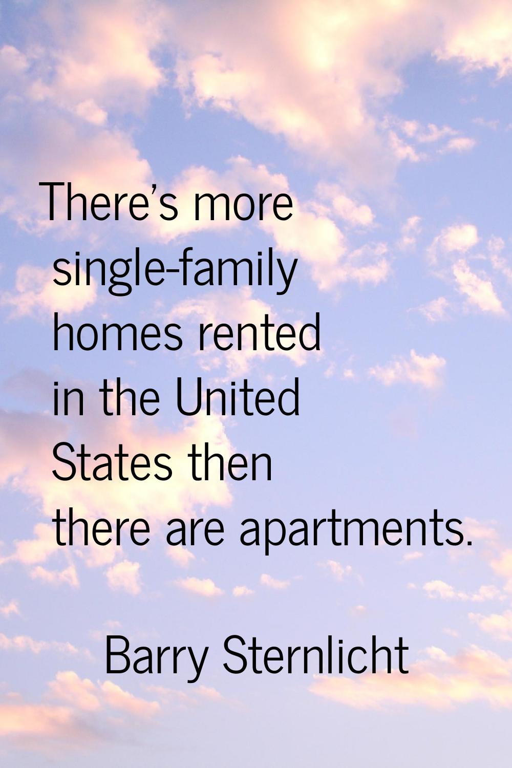 There's more single-family homes rented in the United States then there are apartments.