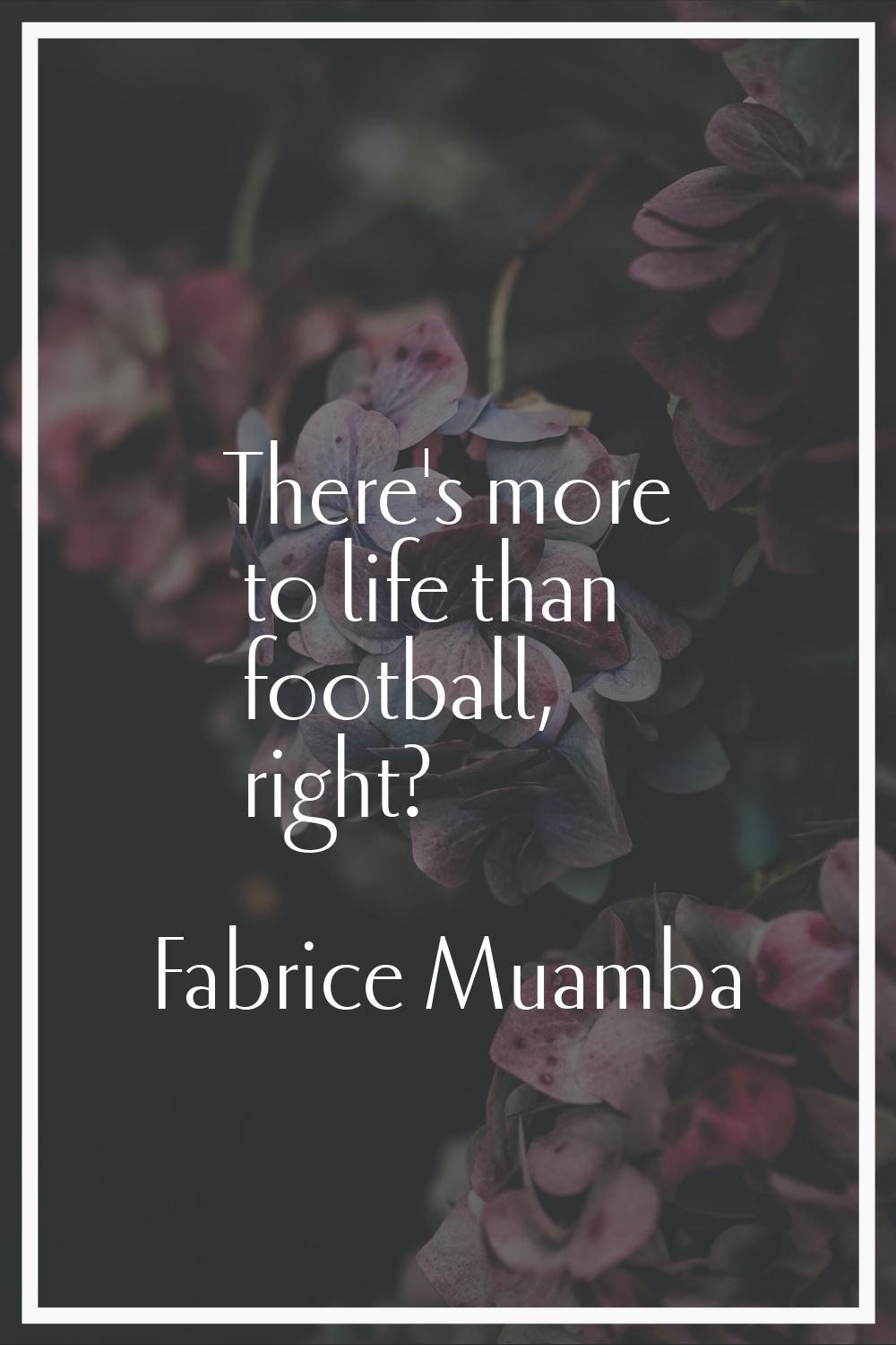 There's more to life than football, right?