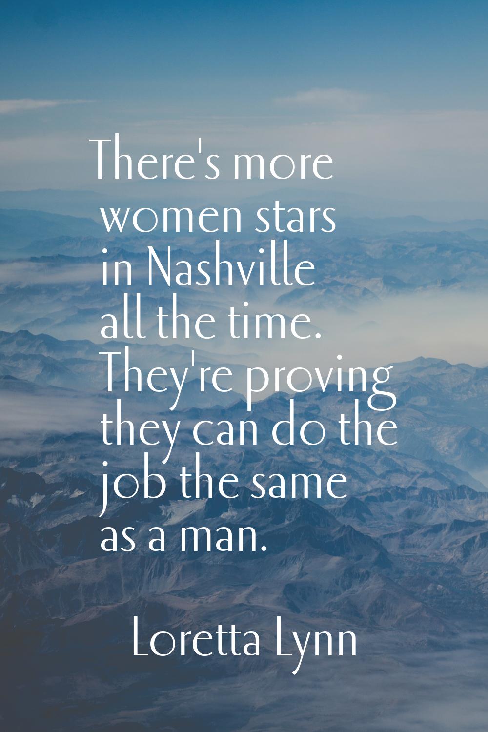There's more women stars in Nashville all the time. They're proving they can do the job the same as