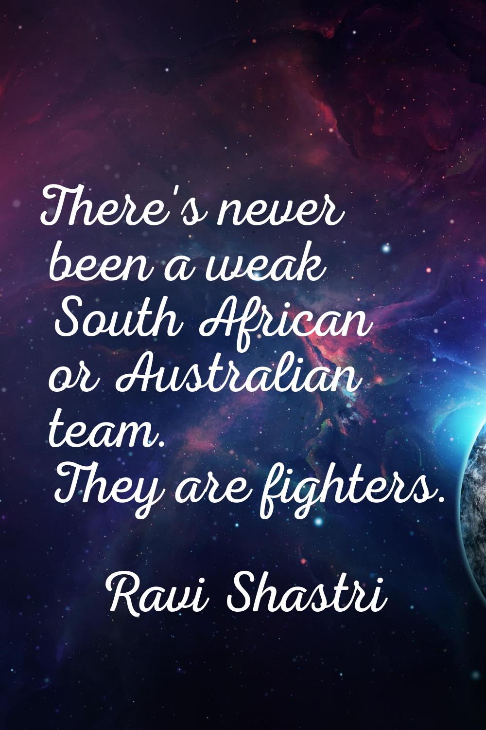 There's never been a weak South African or Australian team. They are fighters.
