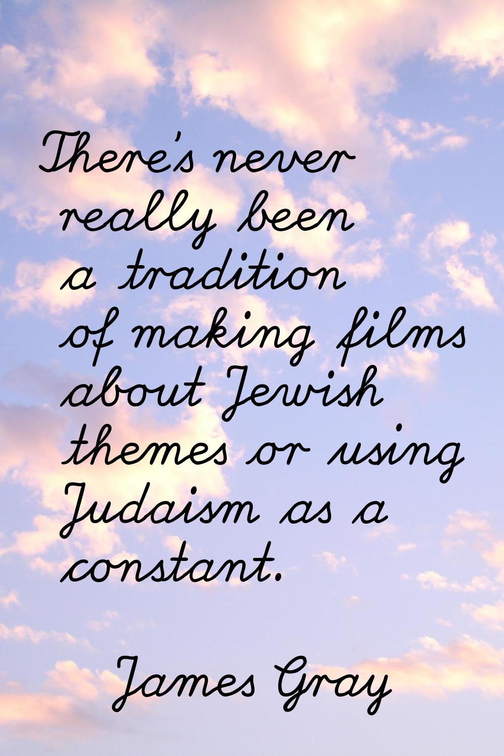 There's never really been a tradition of making films about Jewish themes or using Judaism as a con