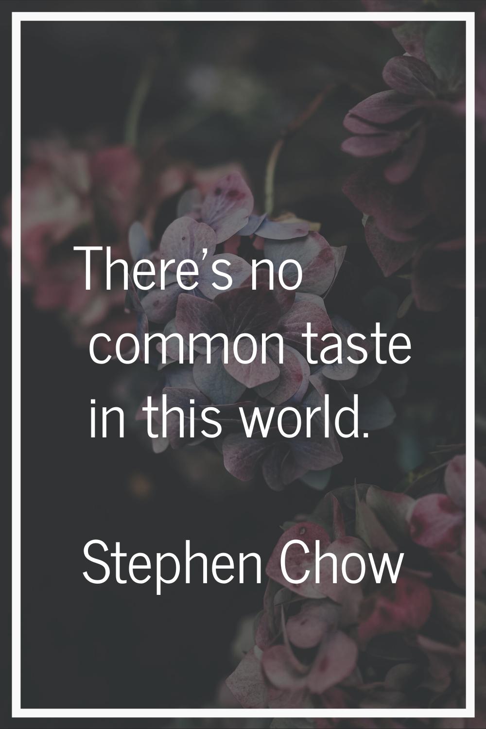There's no common taste in this world.