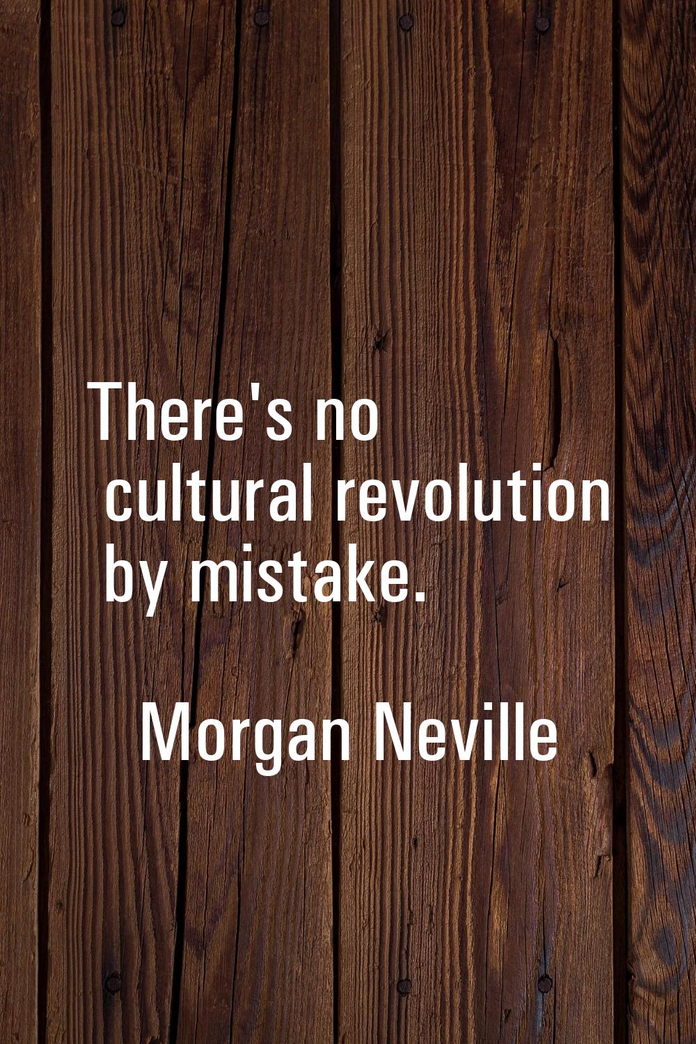 There's no cultural revolution by mistake.