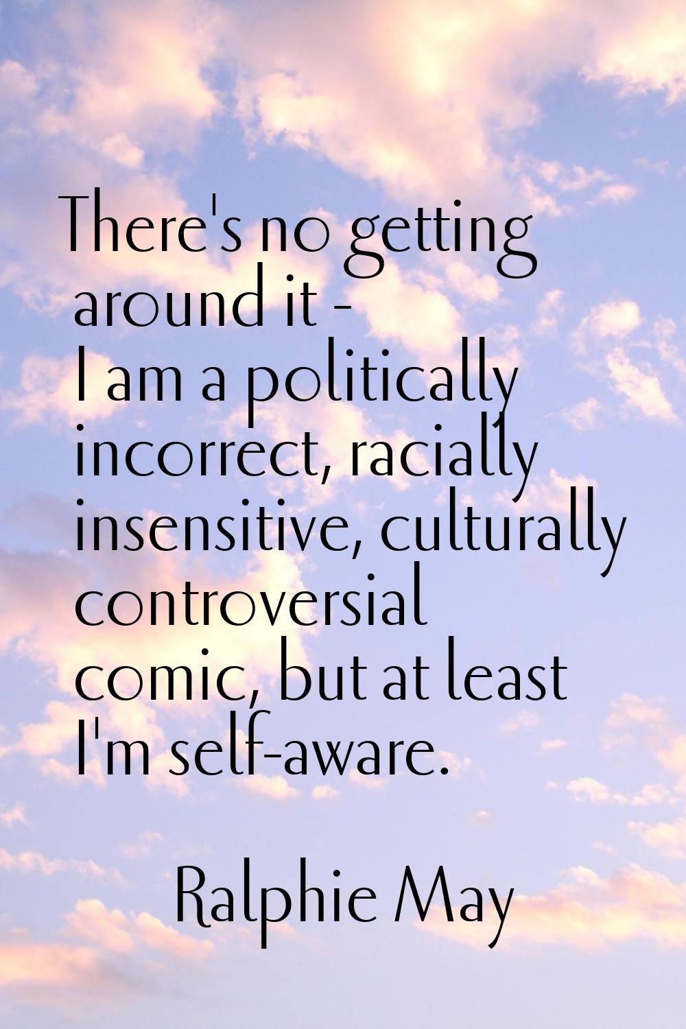 There's no getting around it - I am a politically incorrect, racially insensitive, culturally contr