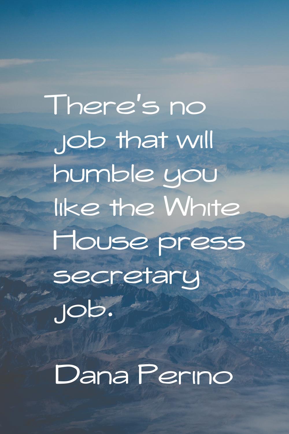 There's no job that will humble you like the White House press secretary job.