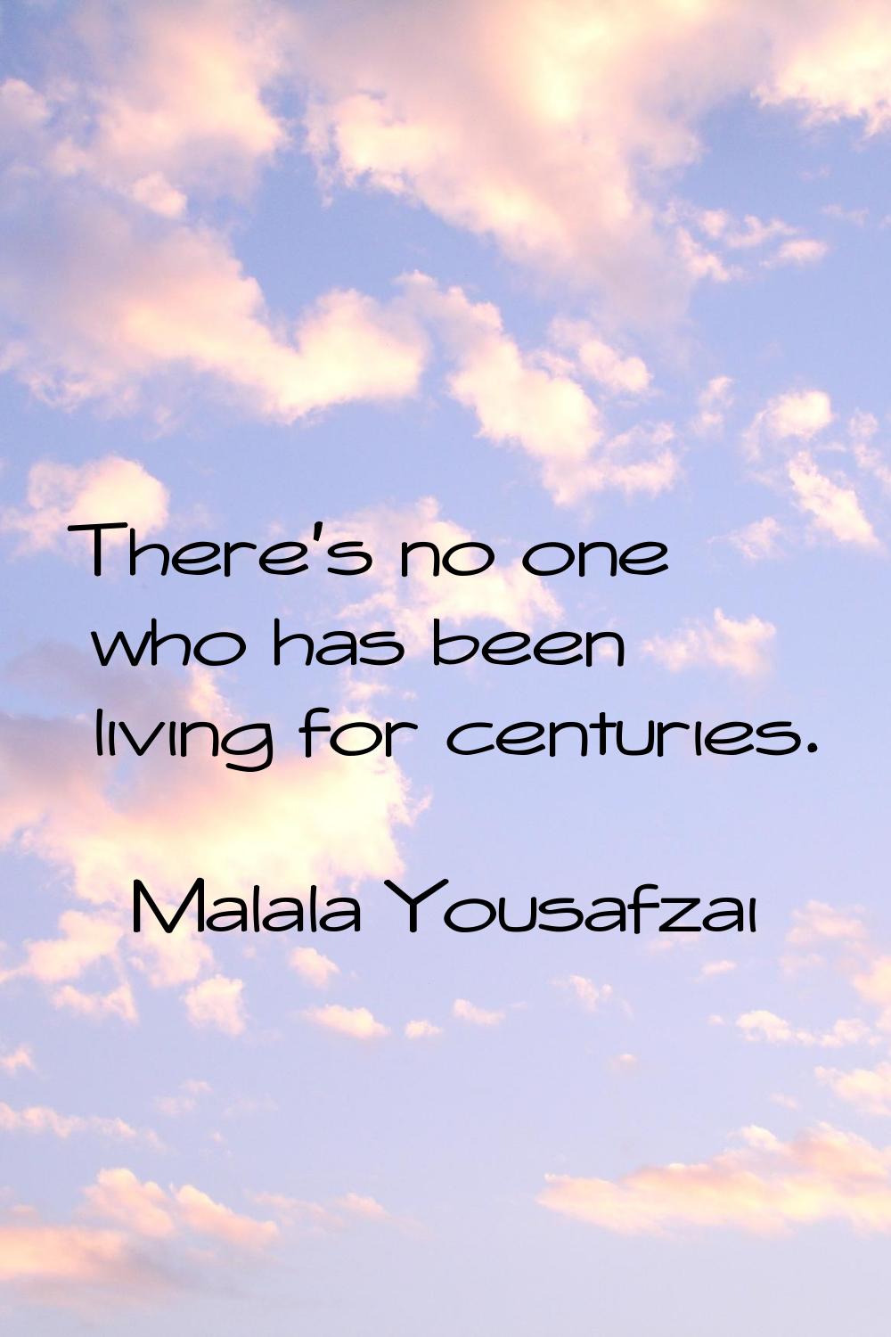 There's no one who has been living for centuries.