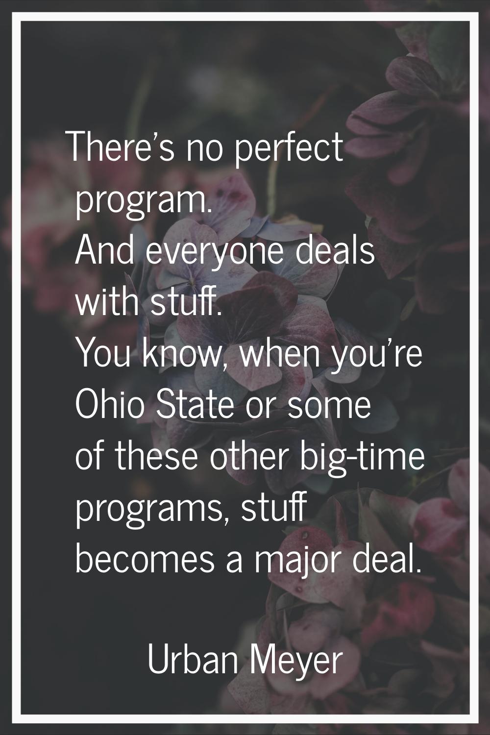 There's no perfect program. And everyone deals with stuff. You know, when you're Ohio State or some