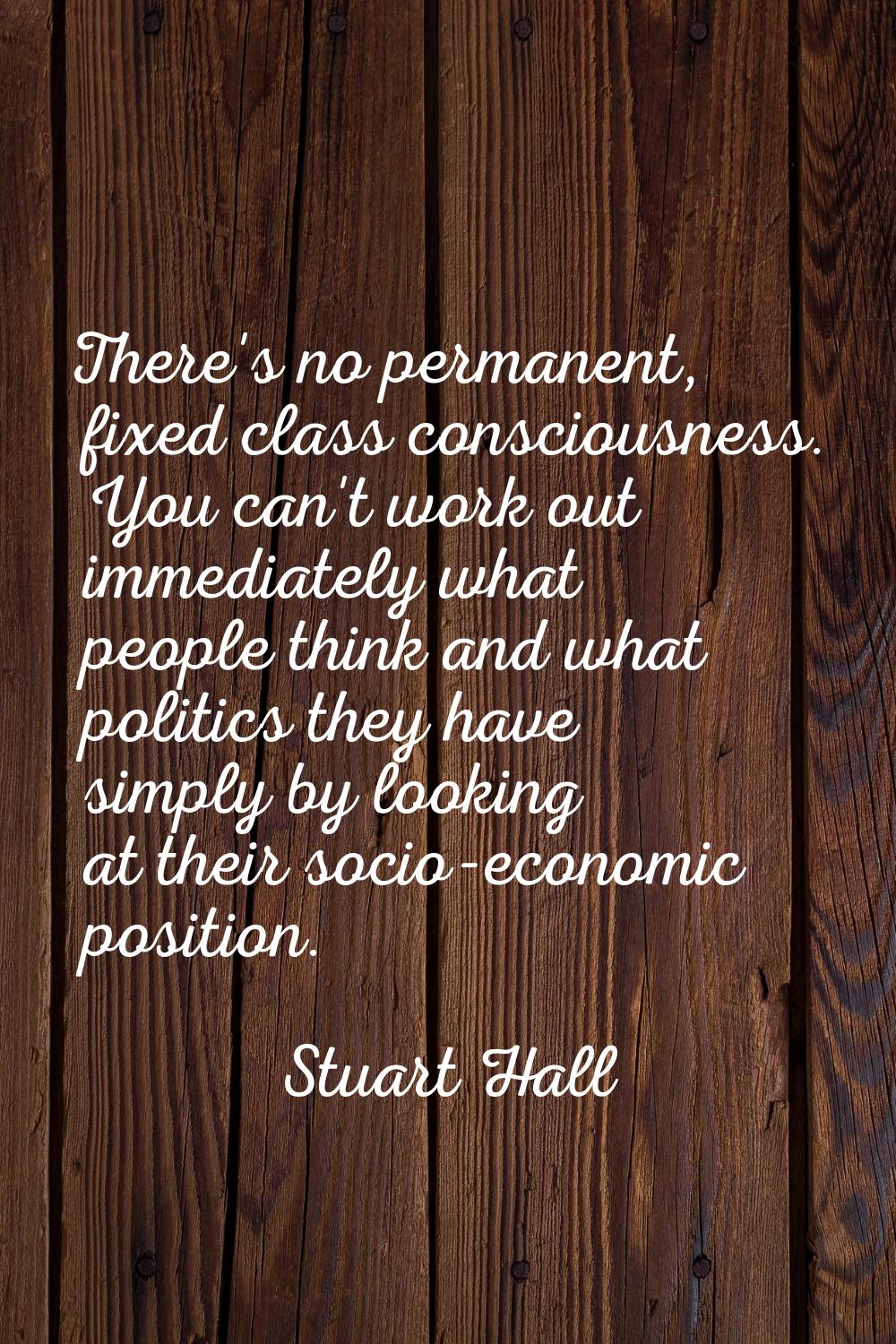 There's no permanent, fixed class consciousness. You can't work out immediately what people think a