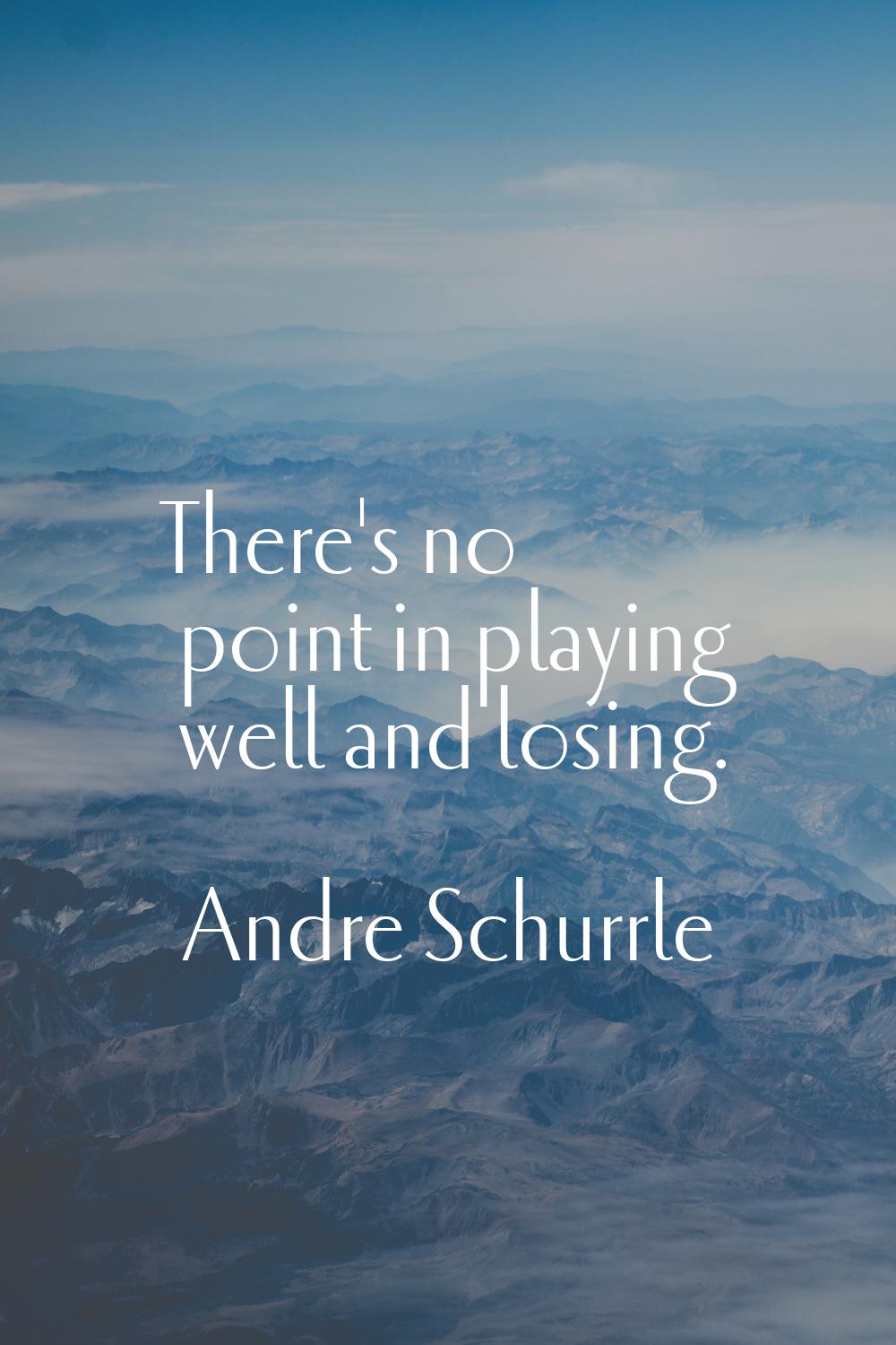 There's no point in playing well and losing.