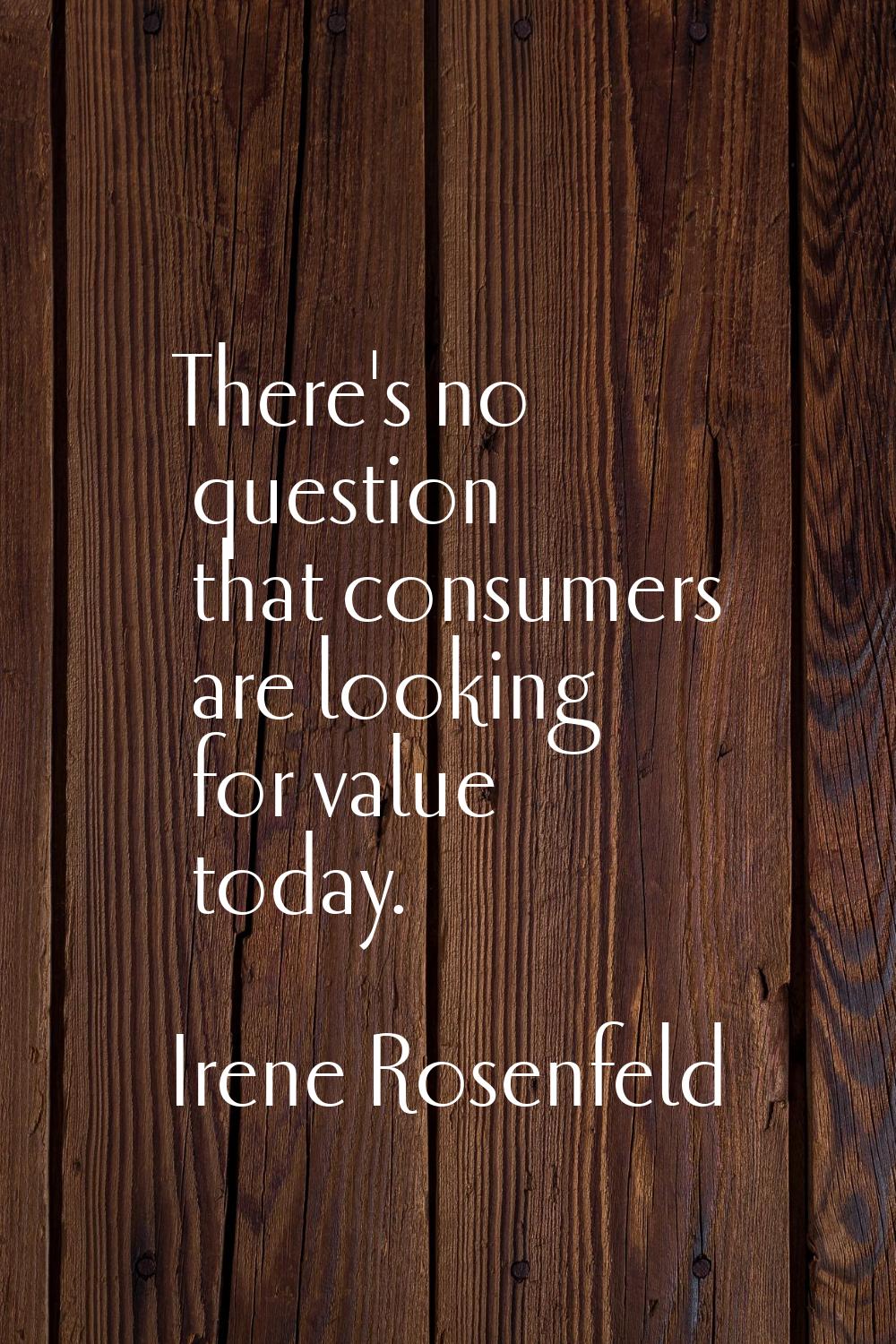There's no question that consumers are looking for value today.