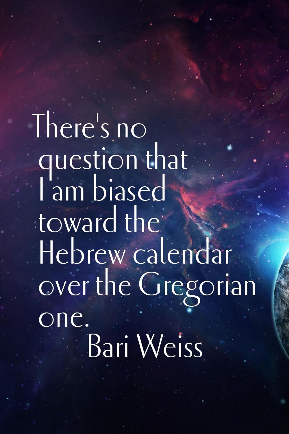 There's no question that I am biased toward the Hebrew calendar over the Gregorian one.