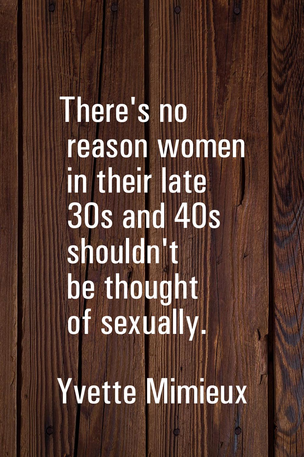 There's no reason women in their late 30s and 40s shouldn't be thought of sexually.