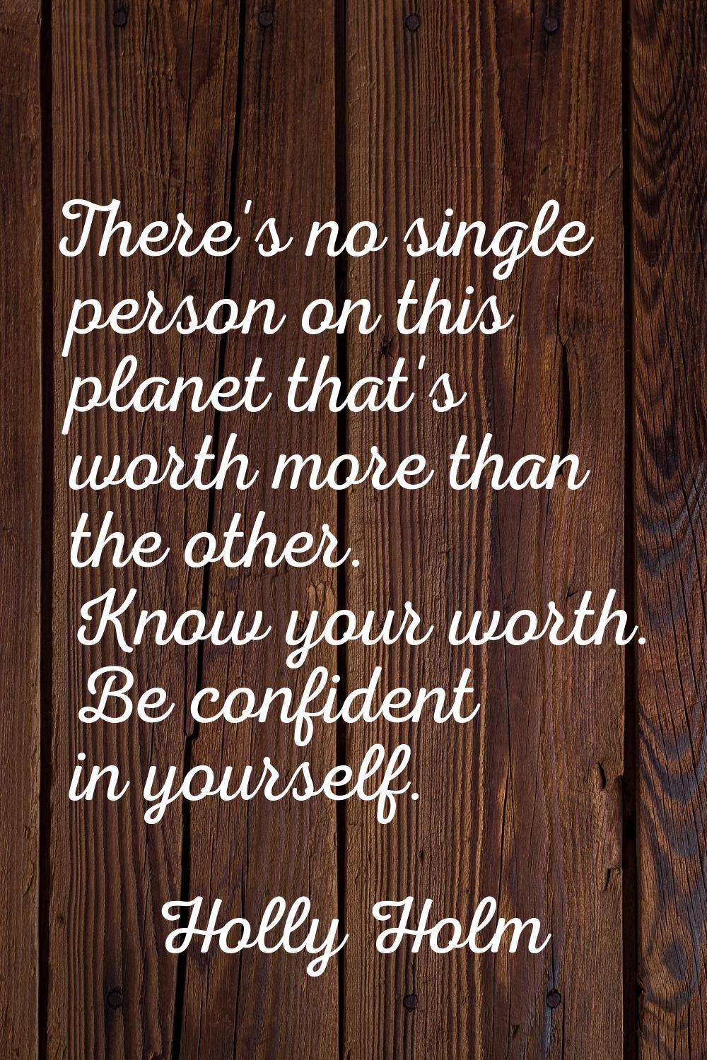 There's no single person on this planet that's worth more than the other. Know your worth. Be confi