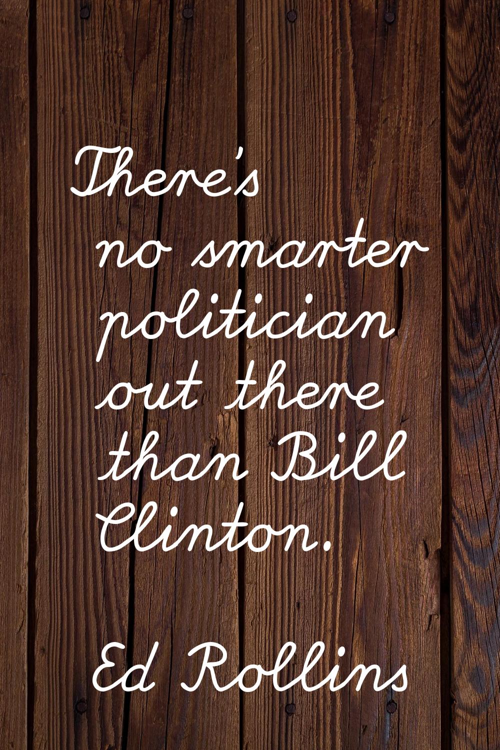 There's no smarter politician out there than Bill Clinton.