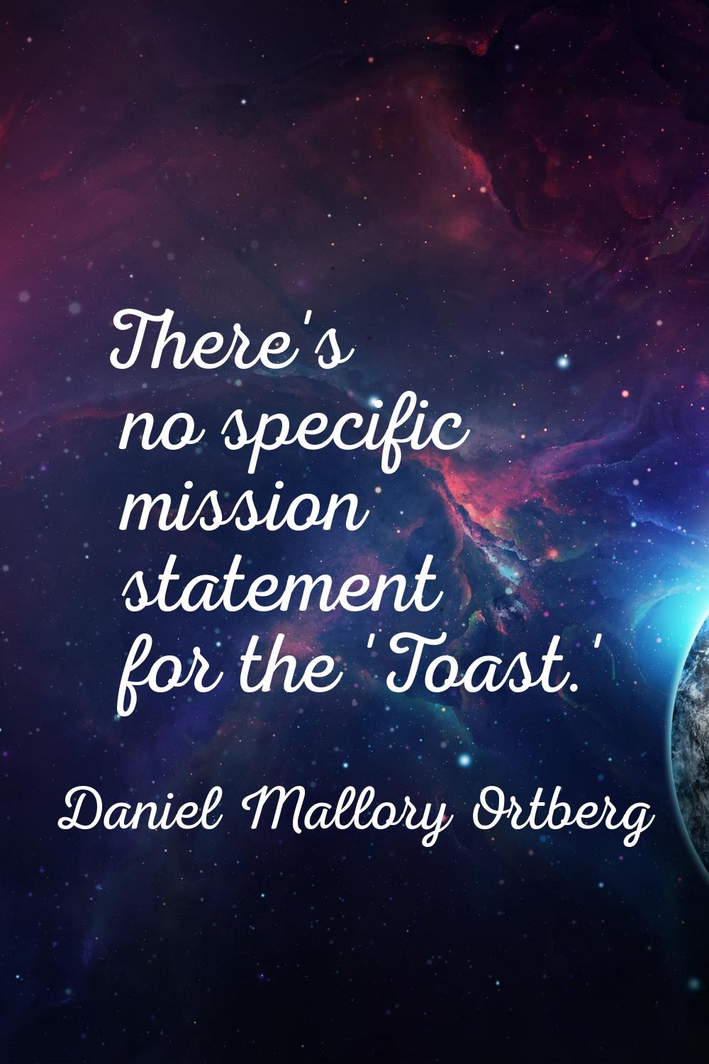There's no specific mission statement for the 'Toast.'
