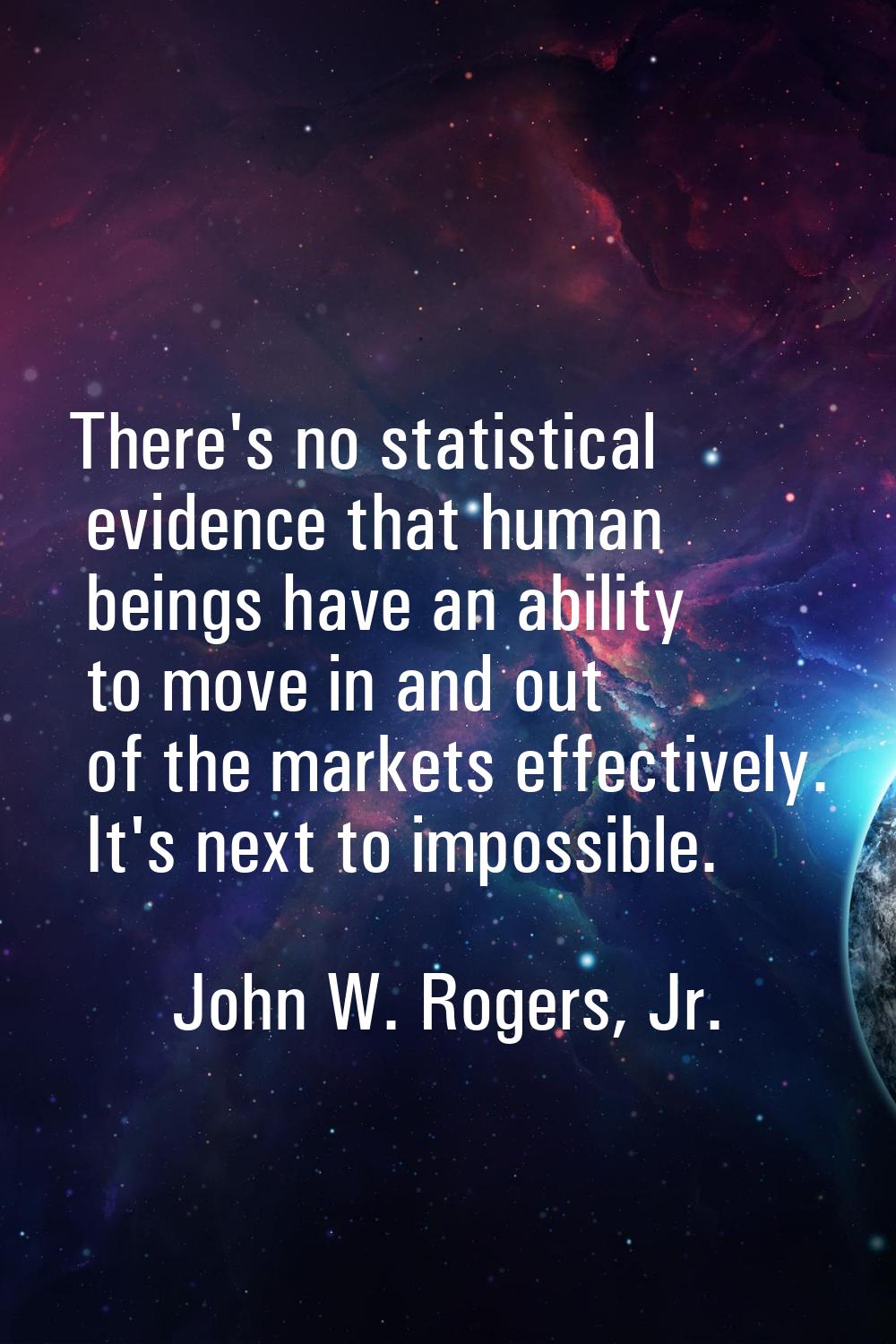 There's no statistical evidence that human beings have an ability to move in and out of the markets