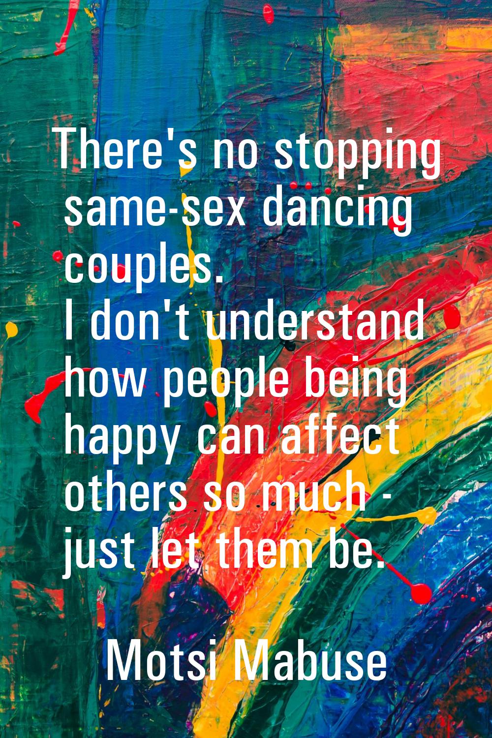 There's no stopping same-sex dancing couples. I don't understand how people being happy can affect 