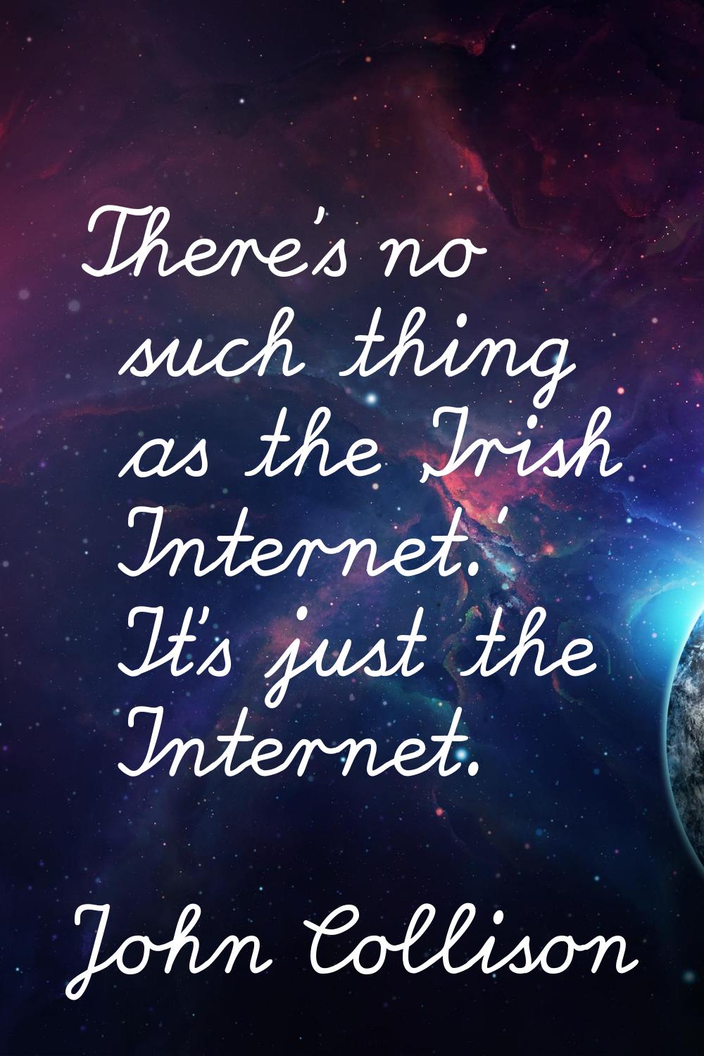 There's no such thing as the 'Irish Internet.' It's just the Internet.