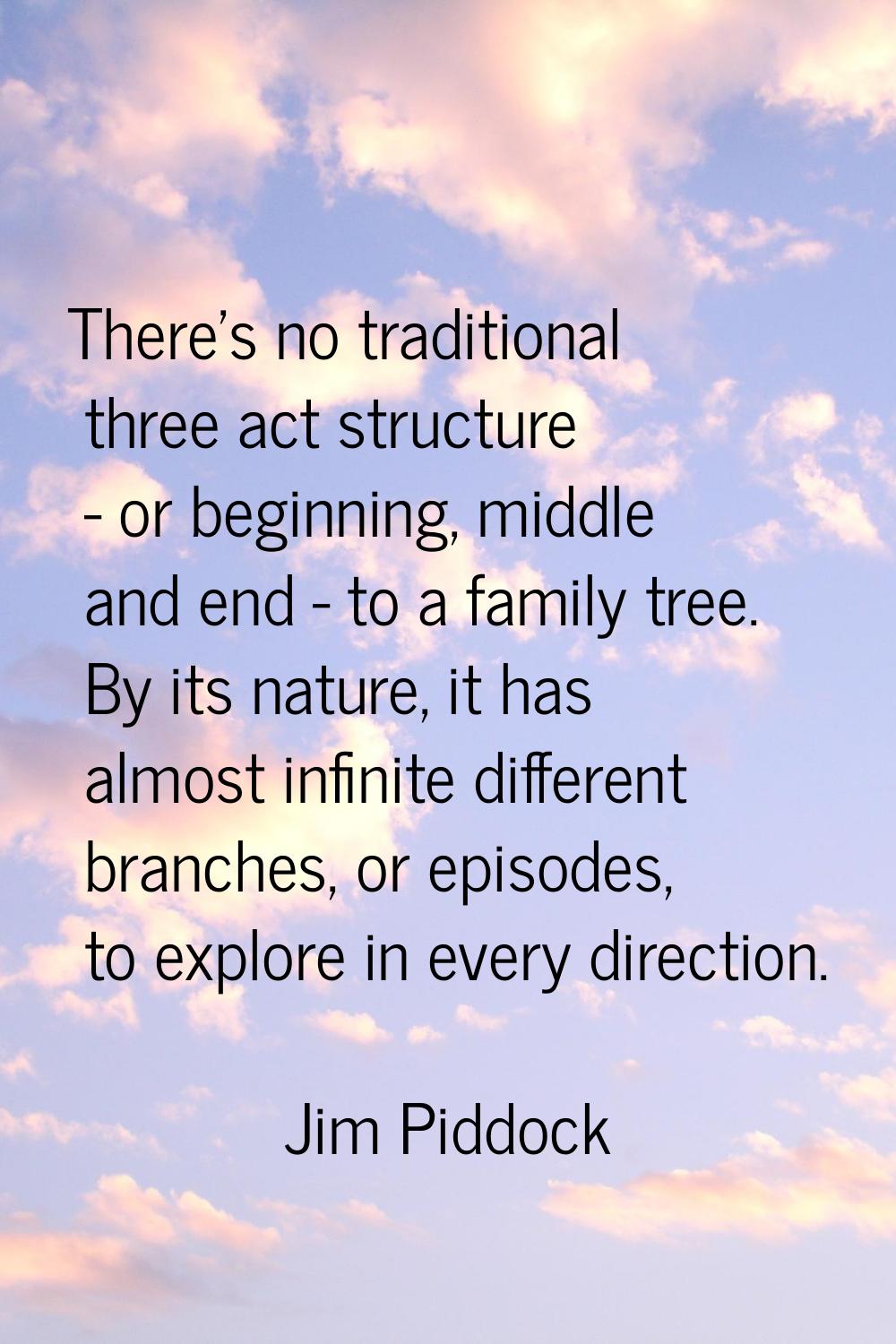 There's no traditional three act structure - or beginning, middle and end - to a family tree. By it