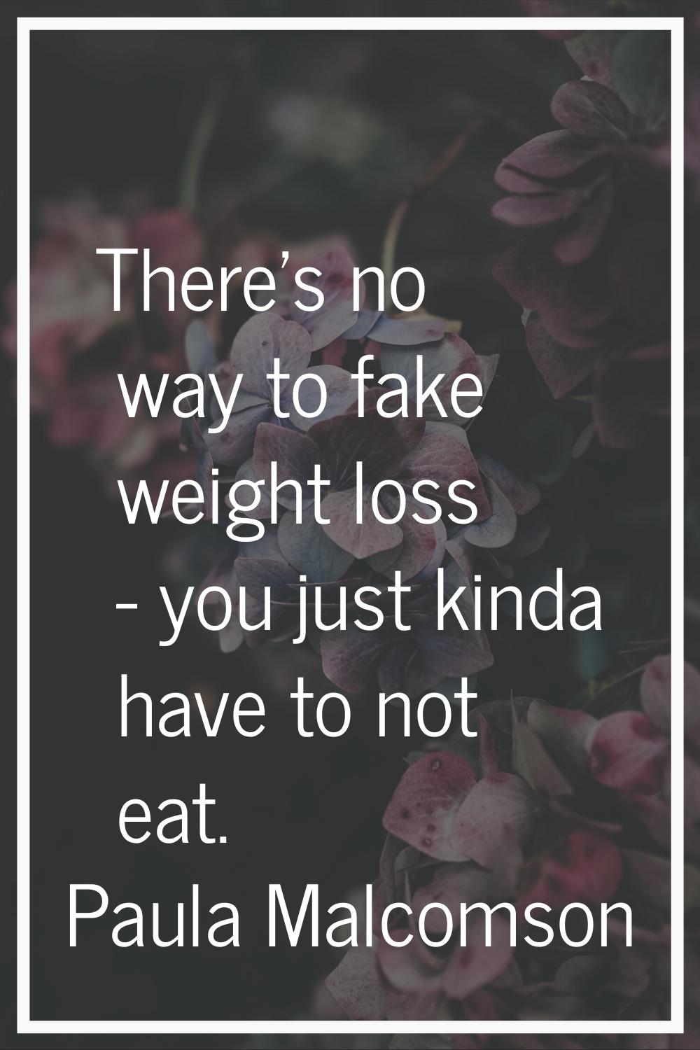 There's no way to fake weight loss - you just kinda have to not eat.