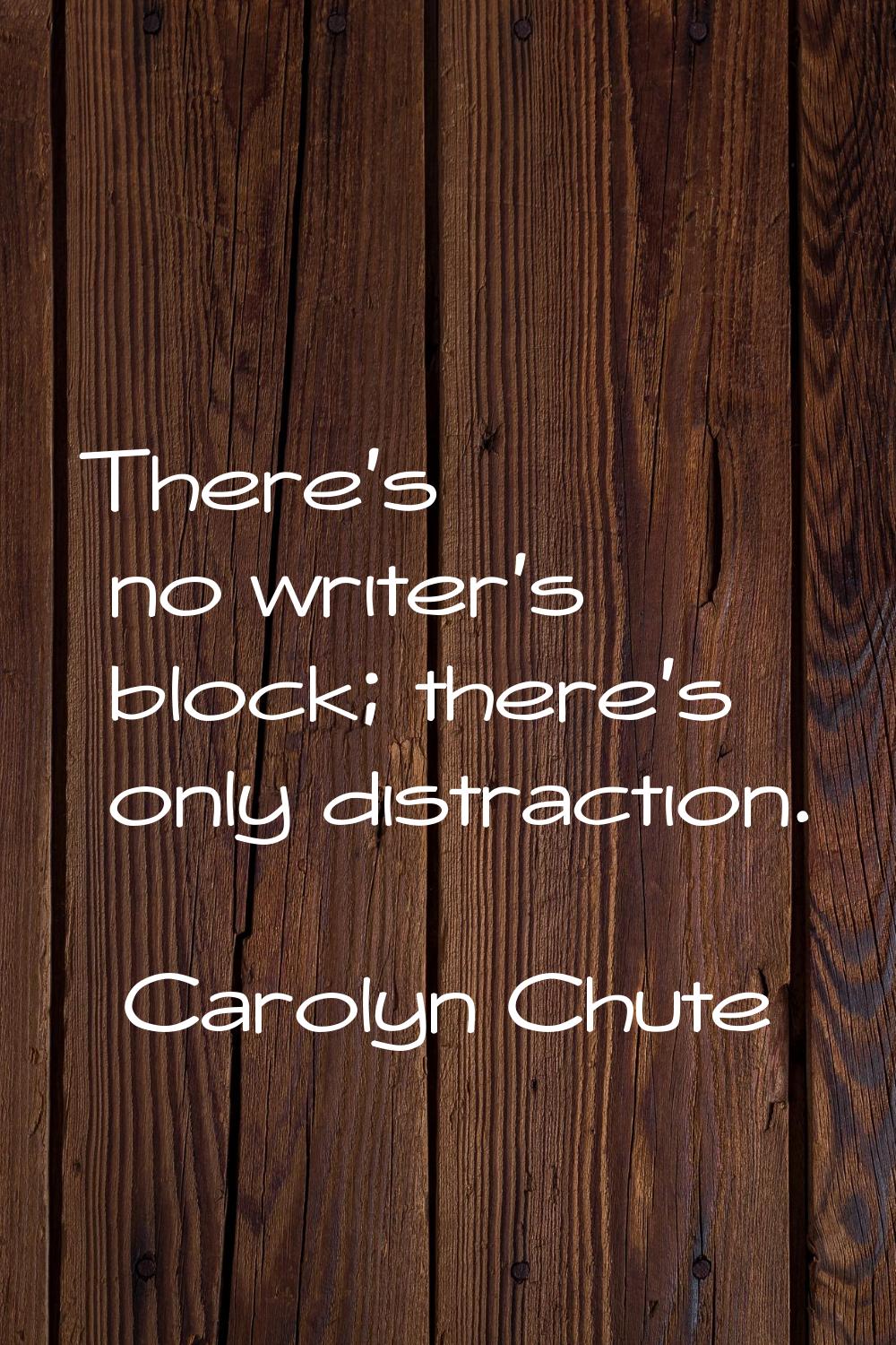 There's no writer's block; there's only distraction.