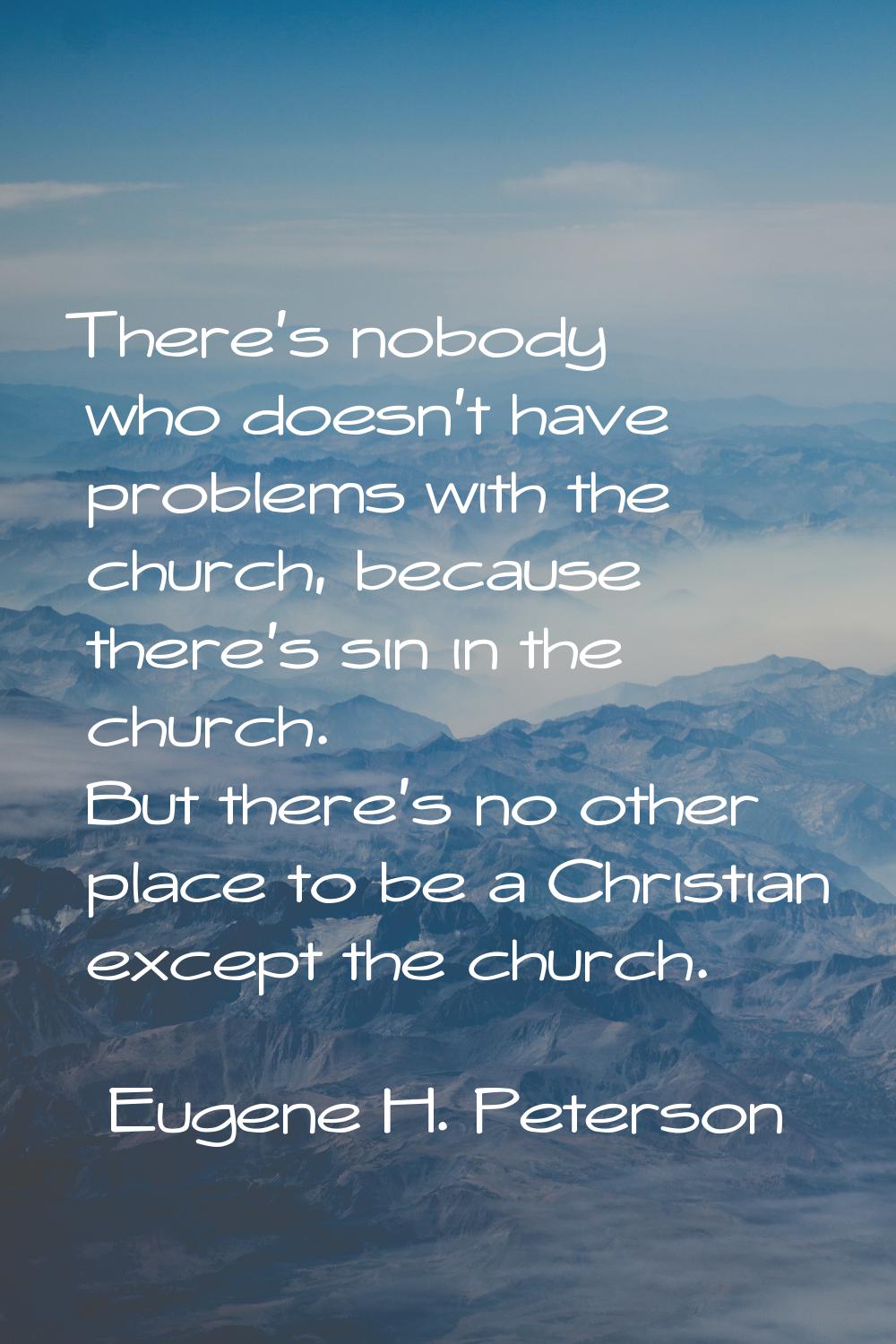There's nobody who doesn't have problems with the church, because there's sin in the church. But th