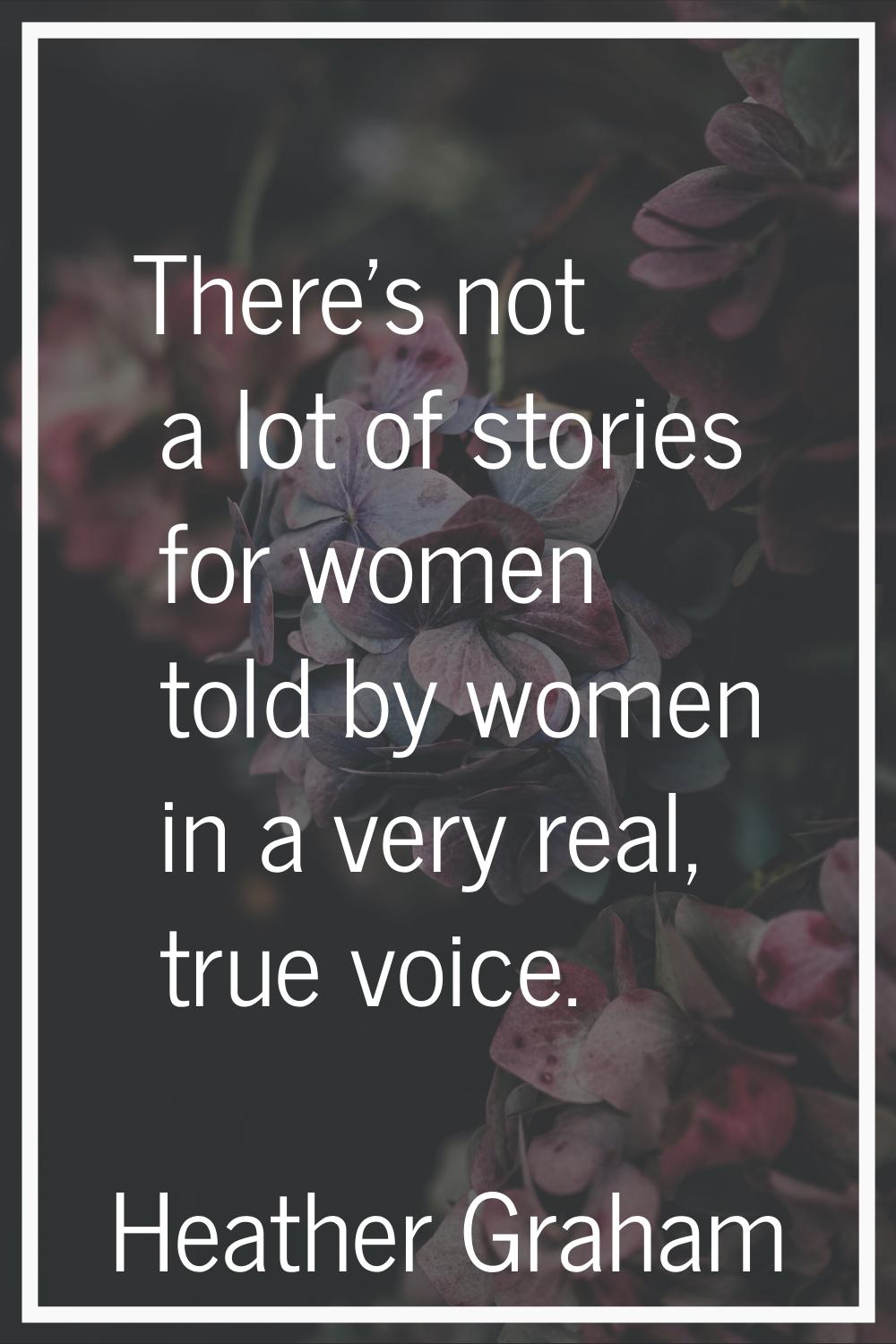 There's not a lot of stories for women told by women in a very real, true voice.