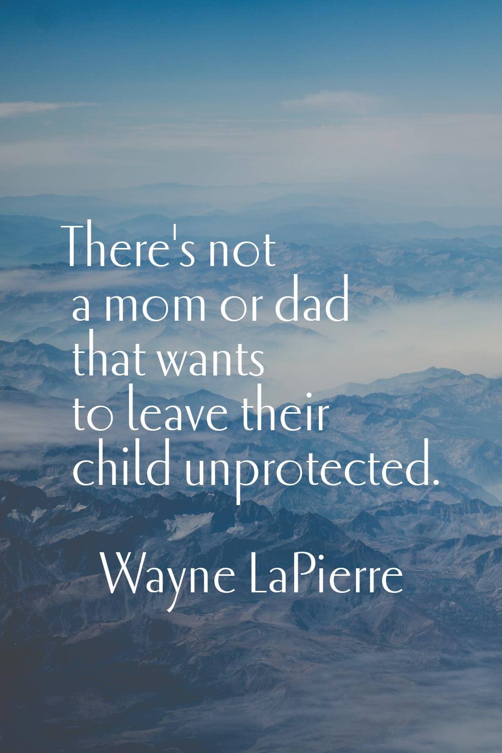 There's not a mom or dad that wants to leave their child unprotected.