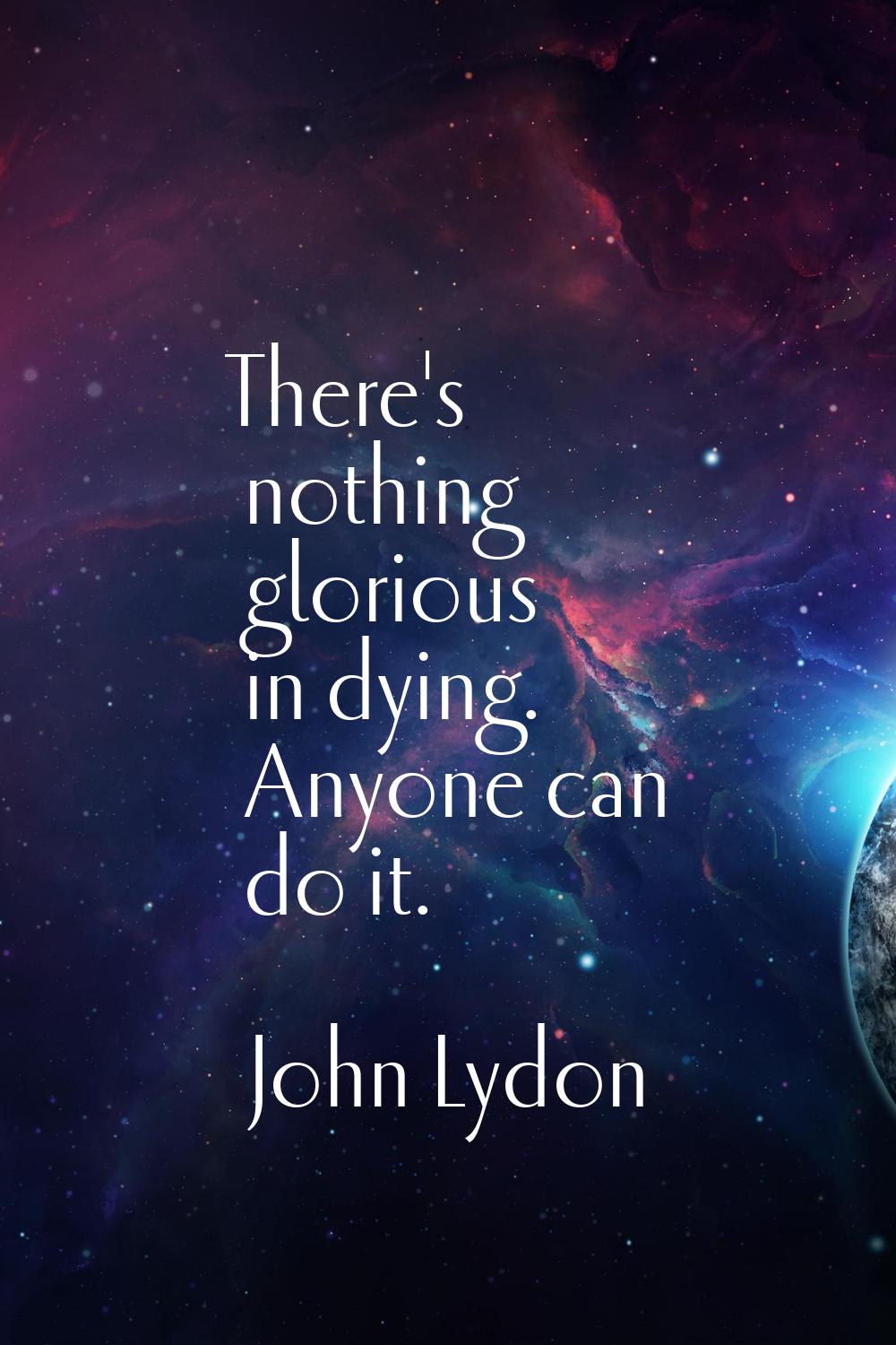 There's nothing glorious in dying. Anyone can do it.