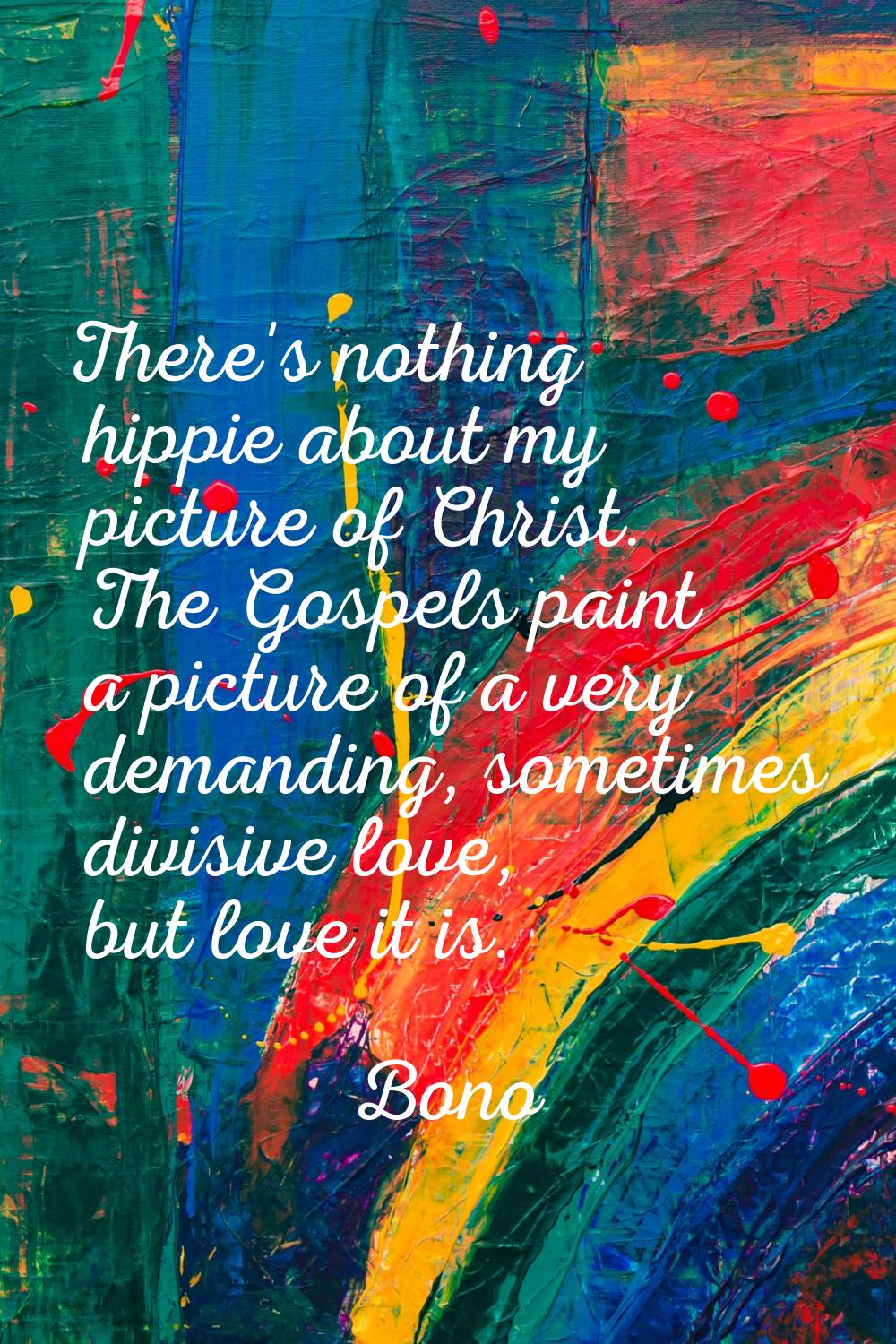 There's nothing hippie about my picture of Christ. The Gospels paint a picture of a very demanding,