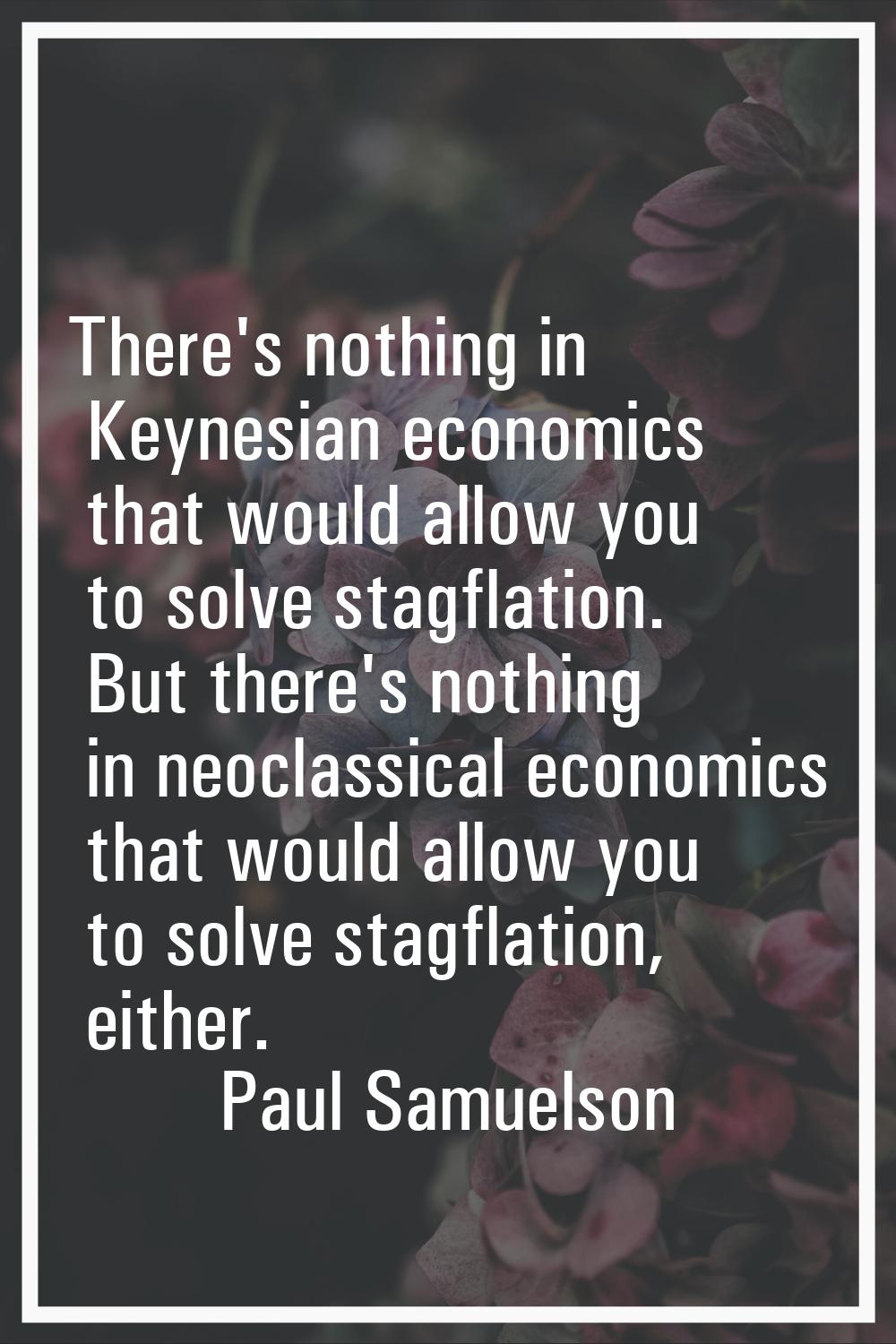 There's nothing in Keynesian economics that would allow you to solve stagflation. But there's nothi