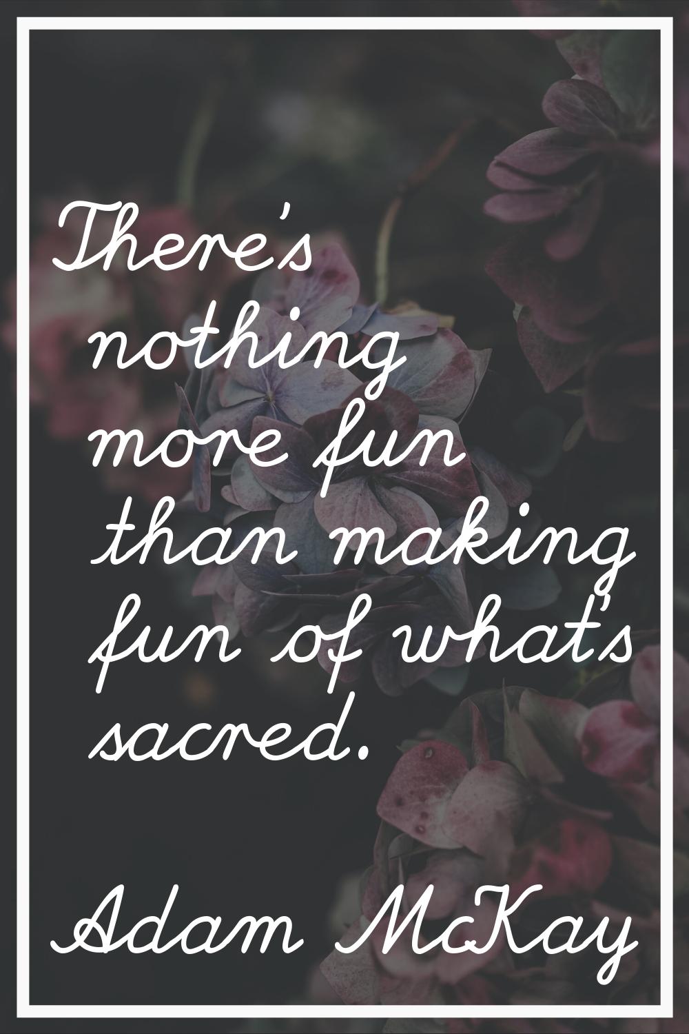 There's nothing more fun than making fun of what's sacred.