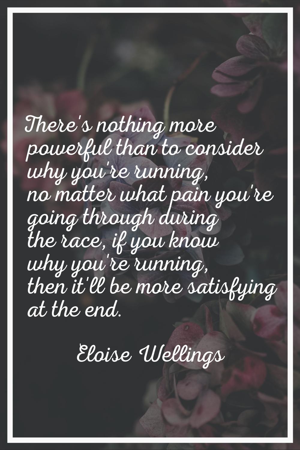 There's nothing more powerful than to consider why you're running, no matter what pain you're going