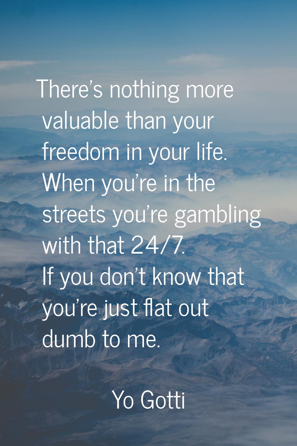 There's nothing more valuable than your freedom in your life. When you're in the streets you're gam