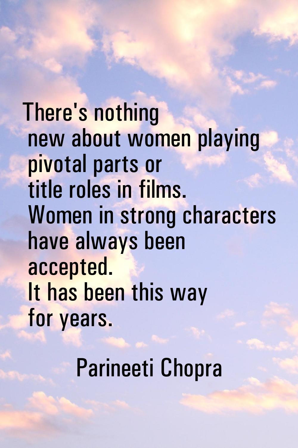 There's nothing new about women playing pivotal parts or title roles in films. Women in strong char
