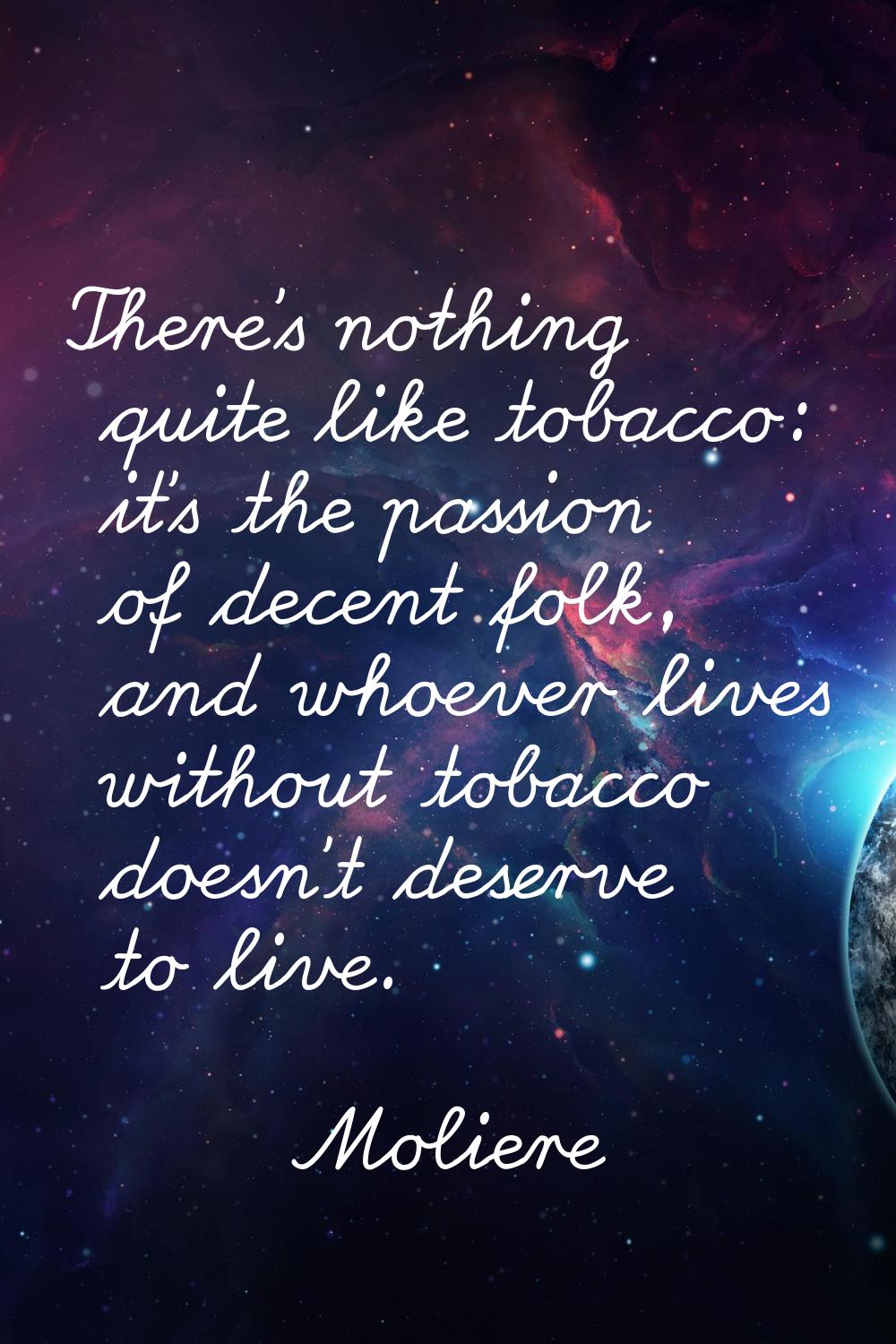 There's nothing quite like tobacco: it's the passion of decent folk, and whoever lives without toba