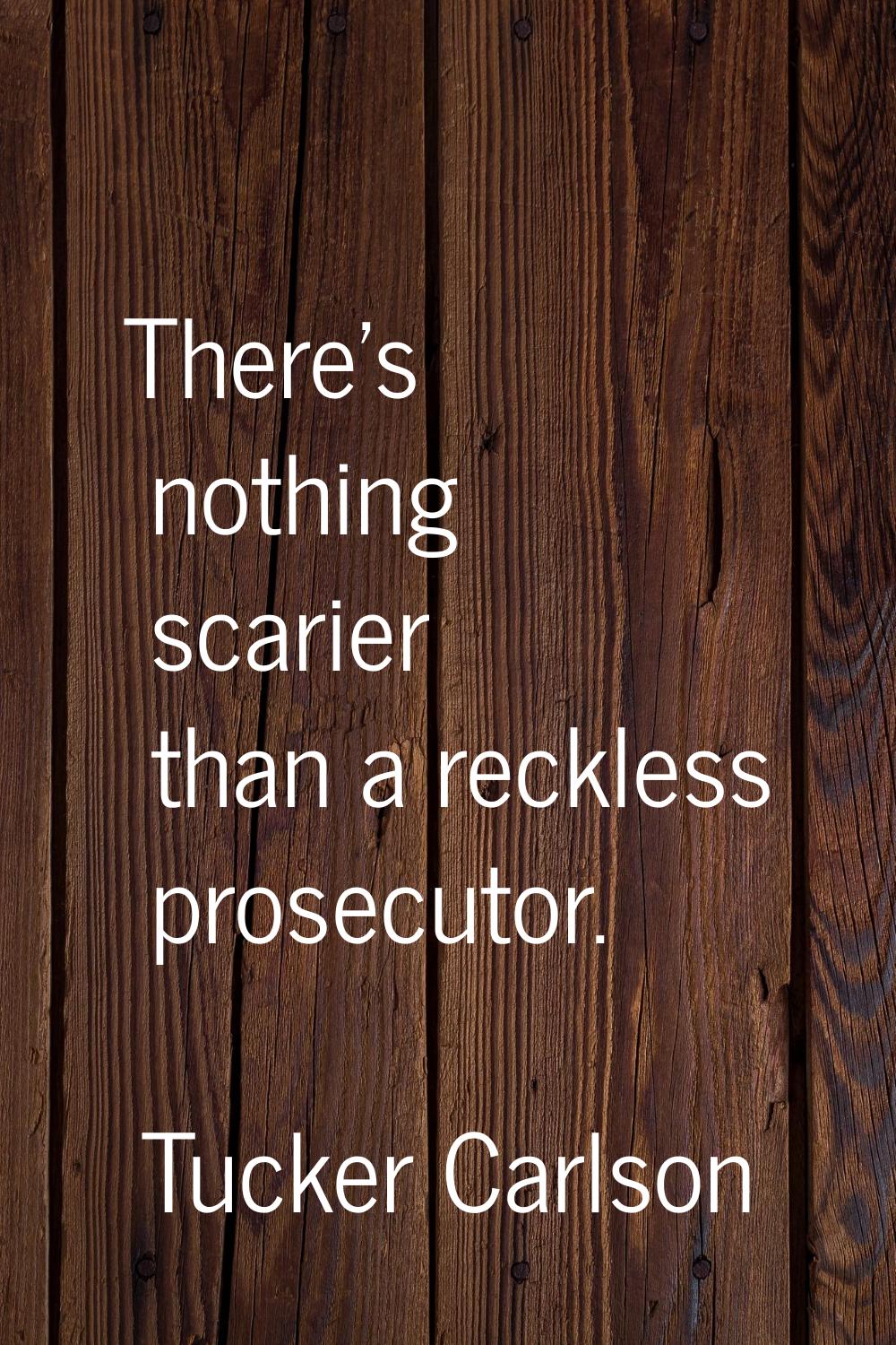 There's nothing scarier than a reckless prosecutor.